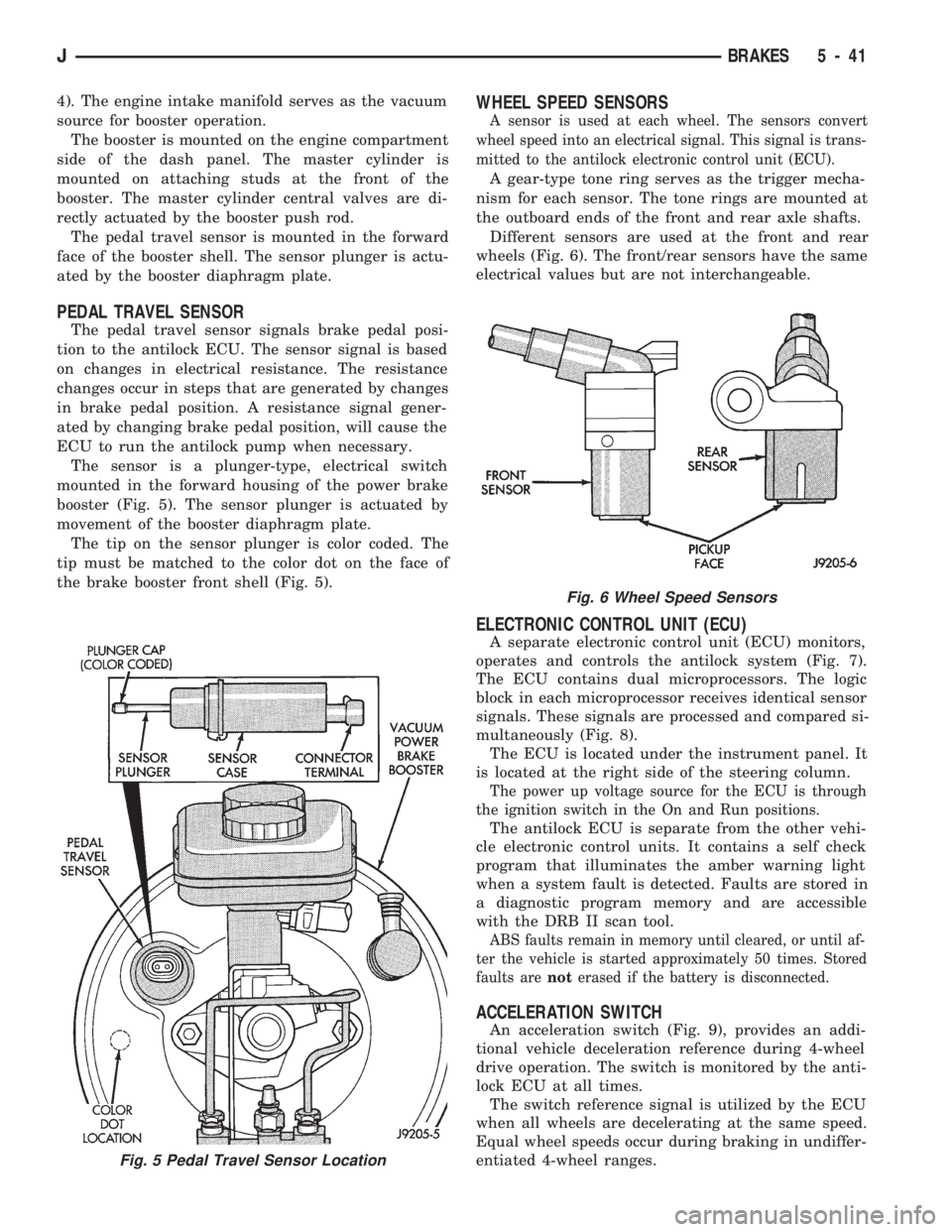 JEEP CHEROKEE 1994  Service Repair Manual 4). The engine intake manifold serves as the vacuum
source for booster operation.
The booster is mounted on the engine compartment
side of the dash panel. The master cylinder is
mounted on attaching s
