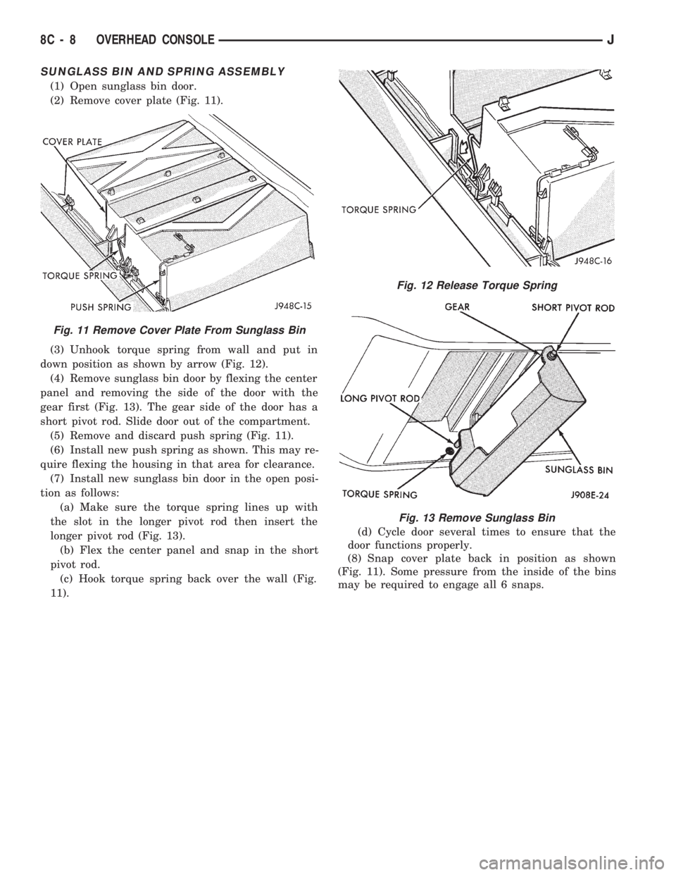 JEEP CHEROKEE 1994  Service Repair Manual SUNGLASS BIN AND SPRING ASSEMBLY
(1) Open sunglass bin door.
(2) Remove cover plate (Fig. 11).
(3) Unhook torque spring from wall and put in
down position as shown by arrow (Fig. 12).
(4) Remove sungl