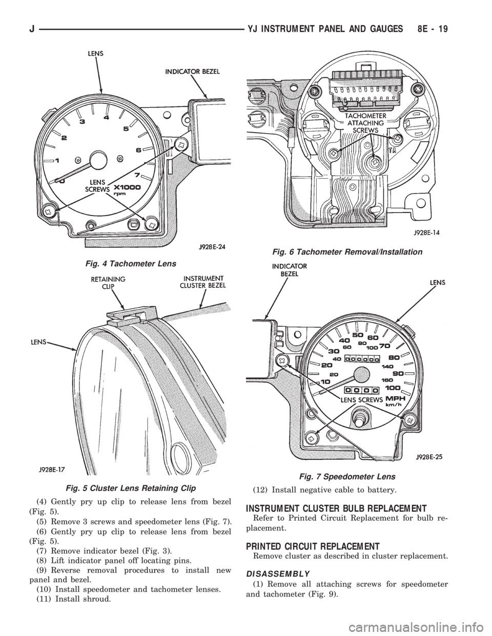 JEEP CHEROKEE 1994  Service Repair Manual (4) Gently pry up clip to release lens from bezel
(Fig. 5).
(5) Remove 3 screws and speedometer lens (Fig. 7).
(6) Gently pry up clip to release lens from bezel
(Fig. 5).
(7) Remove indicator bezel (F