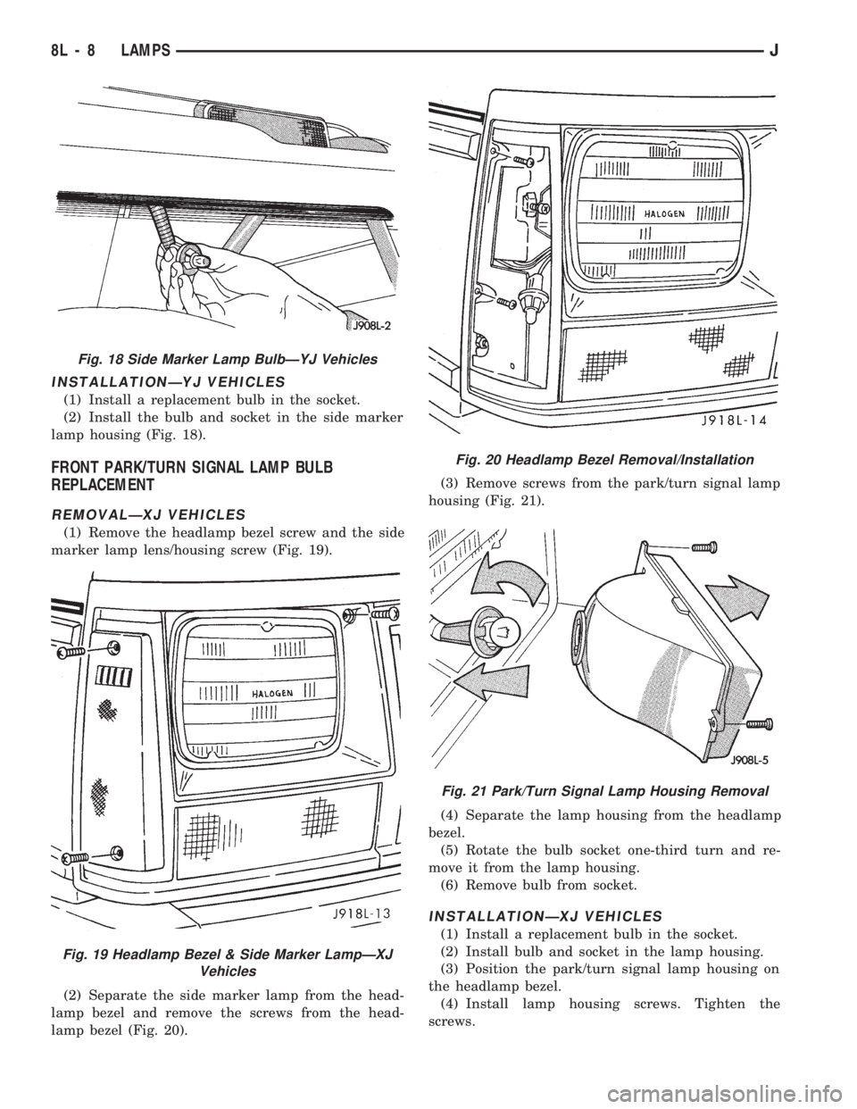 JEEP CHEROKEE 1994  Service Repair Manual INSTALLATIONÐYJ VEHICLES
(1) Install a replacement bulb in the socket.
(2) Install the bulb and socket in the side marker
lamp housing (Fig. 18).
FRONT PARK/TURN SIGNAL LAMP BULB
REPLACEMENT
REMOVAL
