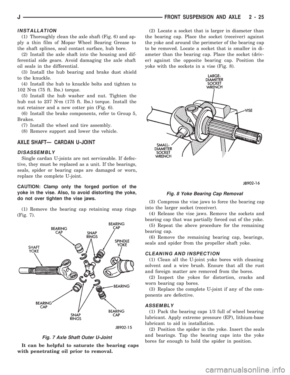 JEEP CHEROKEE 1994  Service Repair Manual INSTALLATION
(1) Thoroughly clean the axle shaft (Fig. 6) and ap-
ply a thin film of Mopar Wheel Bearing Grease to
the shaft splines, seal contact surface, hub bore.
(2) Install the axle shaft into th