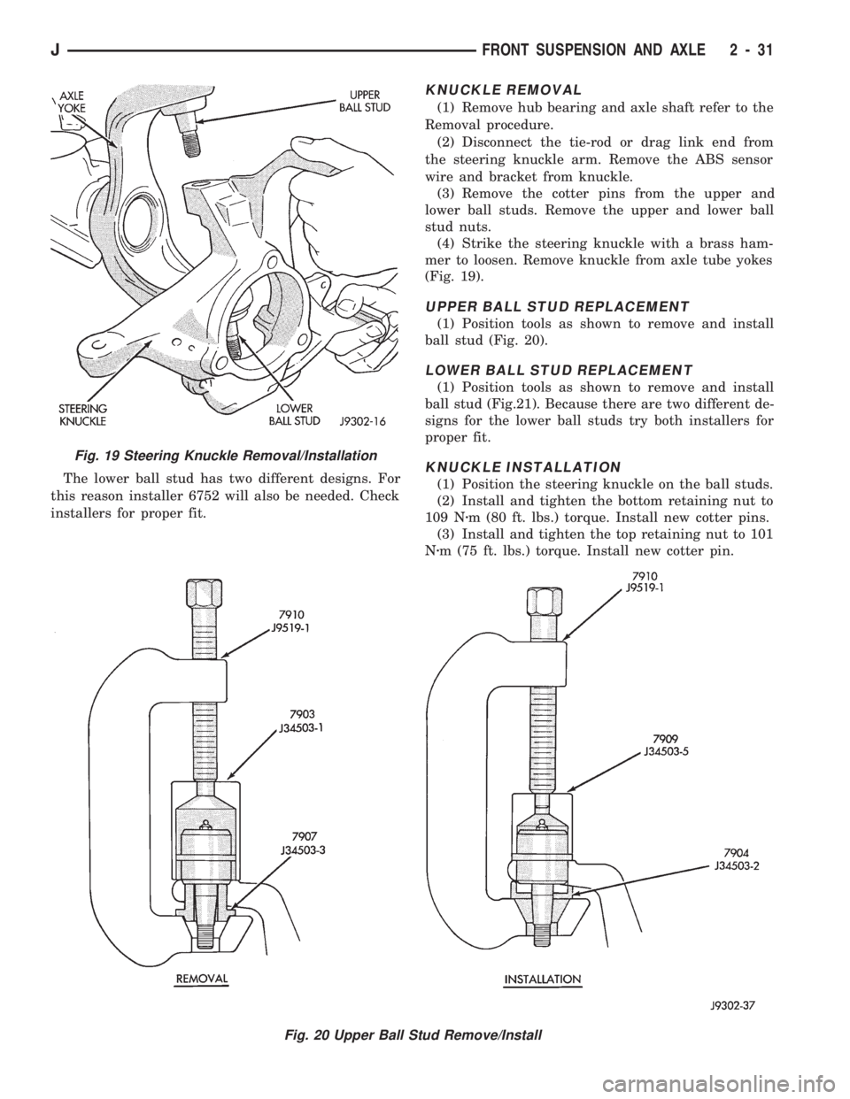 JEEP CHEROKEE 1994  Service Repair Manual The lower ball stud has two different designs. For
this reason installer 6752 will also be needed. Check
installers for proper fit.
KNUCKLE REMOVAL
(1) Remove hub bearing and axle shaft refer to the
R