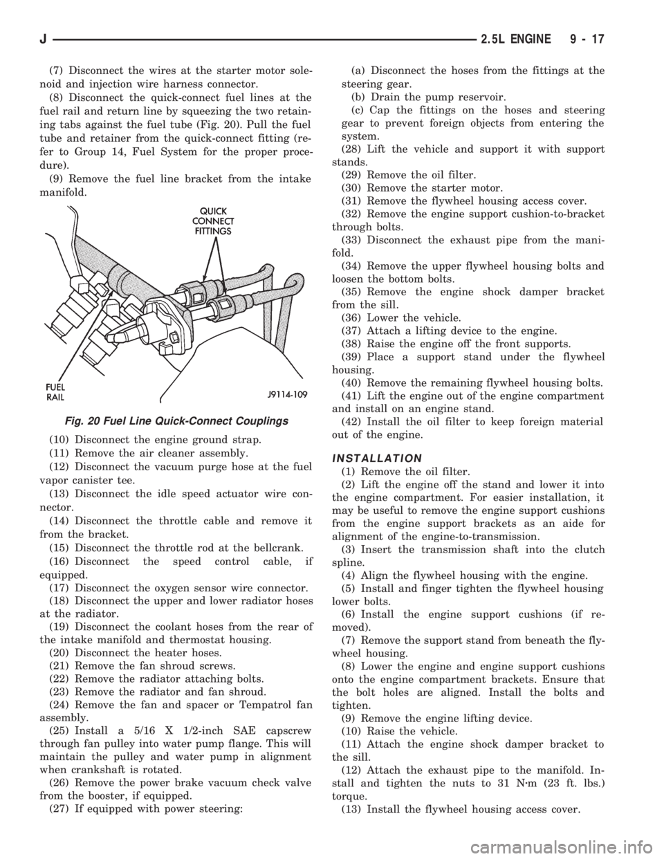 JEEP CHEROKEE 1994  Service Repair Manual (7) Disconnect the wires at the starter motor sole-
noid and injection wire harness connector.
(8) Disconnect the quick-connect fuel lines at the
fuel rail and return line by squeezing the two retain-