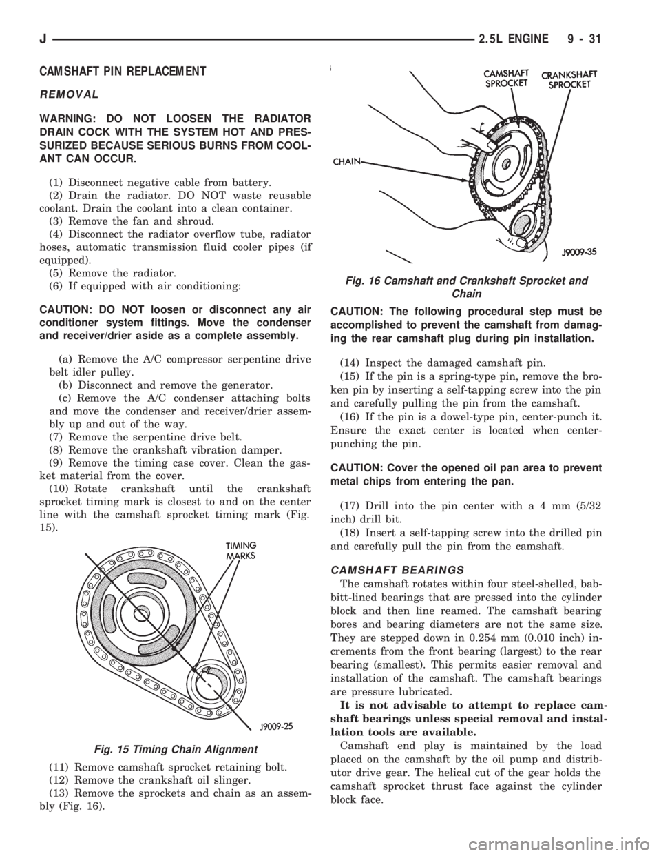 JEEP CHEROKEE 1994  Service Repair Manual CAMSHAFT PIN REPLACEMENT
REMOVAL
WARNING: DO NOT LOOSEN THE RADIATOR
DRAIN COCK WITH THE SYSTEM HOT AND PRES-
SURIZED BECAUSE SERIOUS BURNS FROM COOL-
ANT CAN OCCUR.
(1) Disconnect negative cable from