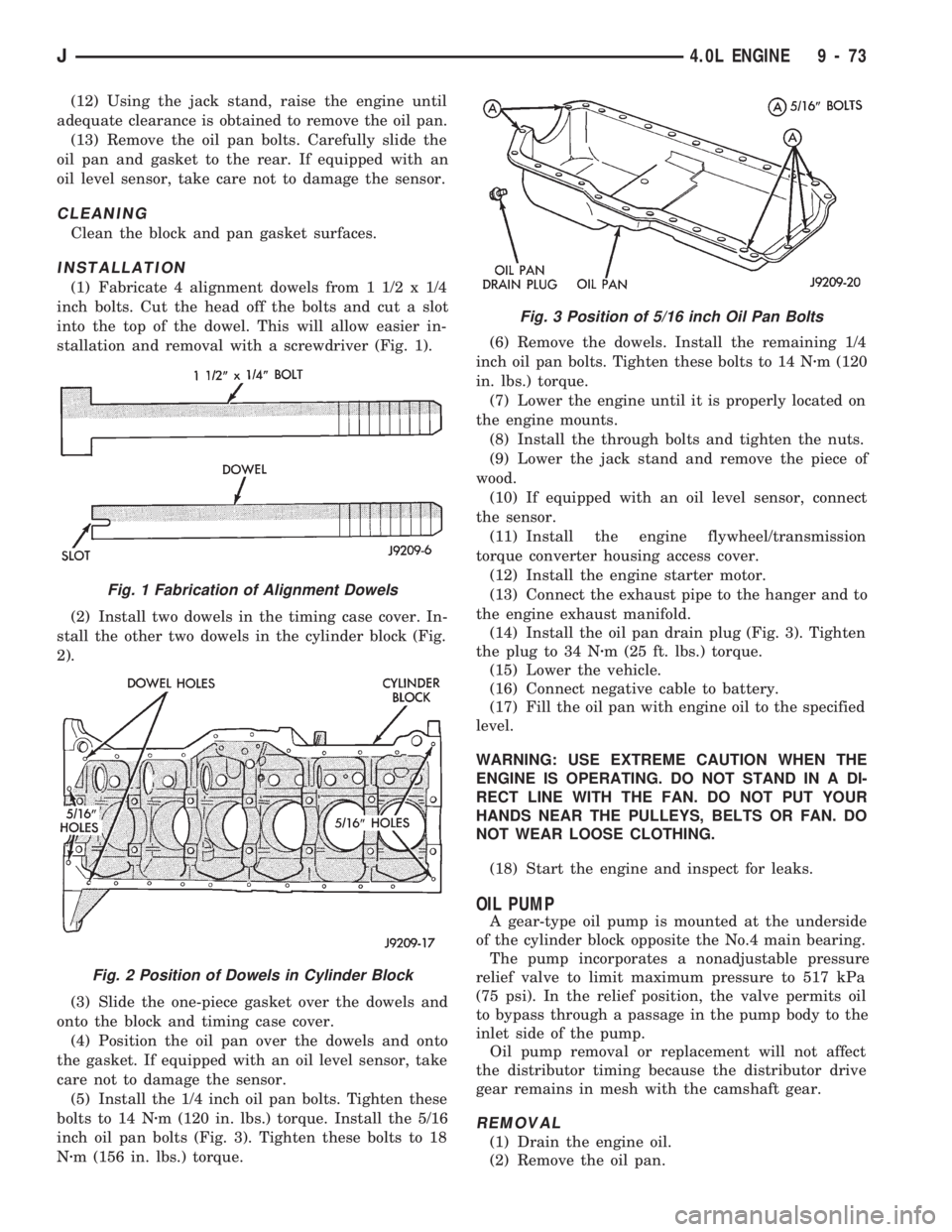 JEEP CHEROKEE 1994  Service Repair Manual (12) Using the jack stand, raise the engine until
adequate clearance is obtained to remove the oil pan.
(13) Remove the oil pan bolts. Carefully slide the
oil pan and gasket to the rear. If equipped w