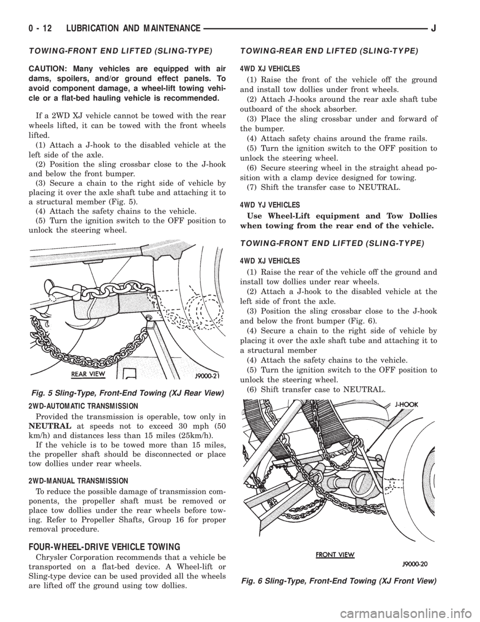 JEEP CHEROKEE 1995 Service Repair Manual TOWING-FRONT END LIFTED (SLING-TYPE)
CAUTION: Many vehicles are equipped with air
dams, spoilers, and/or ground effect panels. To
avoid component damage, a wheel-lift towing vehi-
cle or a flat-bed ha JEEP CHEROKEE 1995 Service Repair Manual TOWING-FRONT END LIFTED (SLING-TYPE)
CAUTION: Many vehicles are equipped with air
dams, spoilers, and/or ground effect panels. To
avoid component damage, a wheel-lift towing vehi-
cle or a flat-bed ha