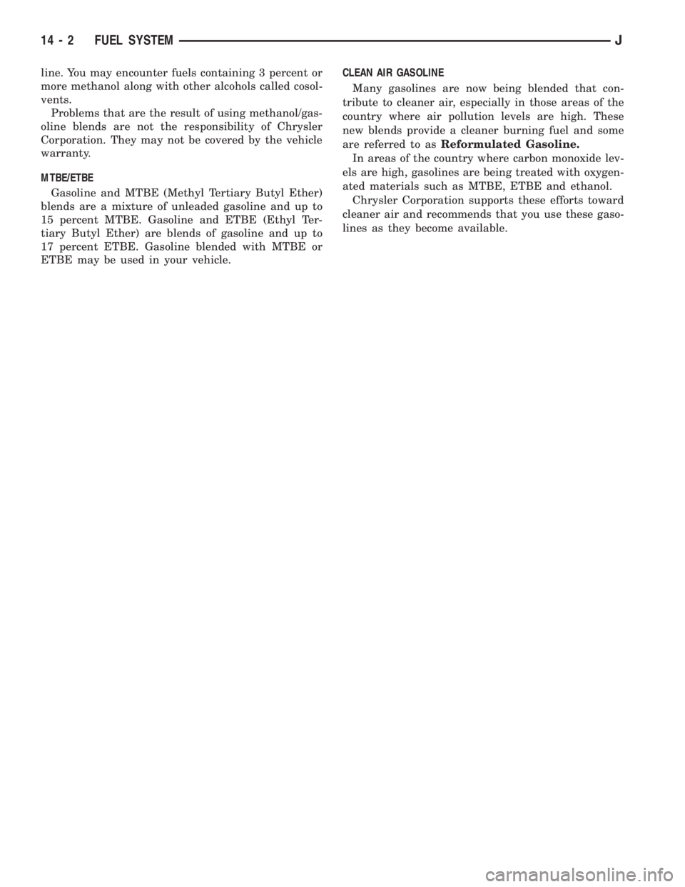 JEEP CHEROKEE 1995  Service Repair Manual line. You may encounter fuels containing 3 percent or
more methanol along with other alcohols called cosol-
vents.
Problems that are the result of using methanol/gas-
oline blends are not the responsi
