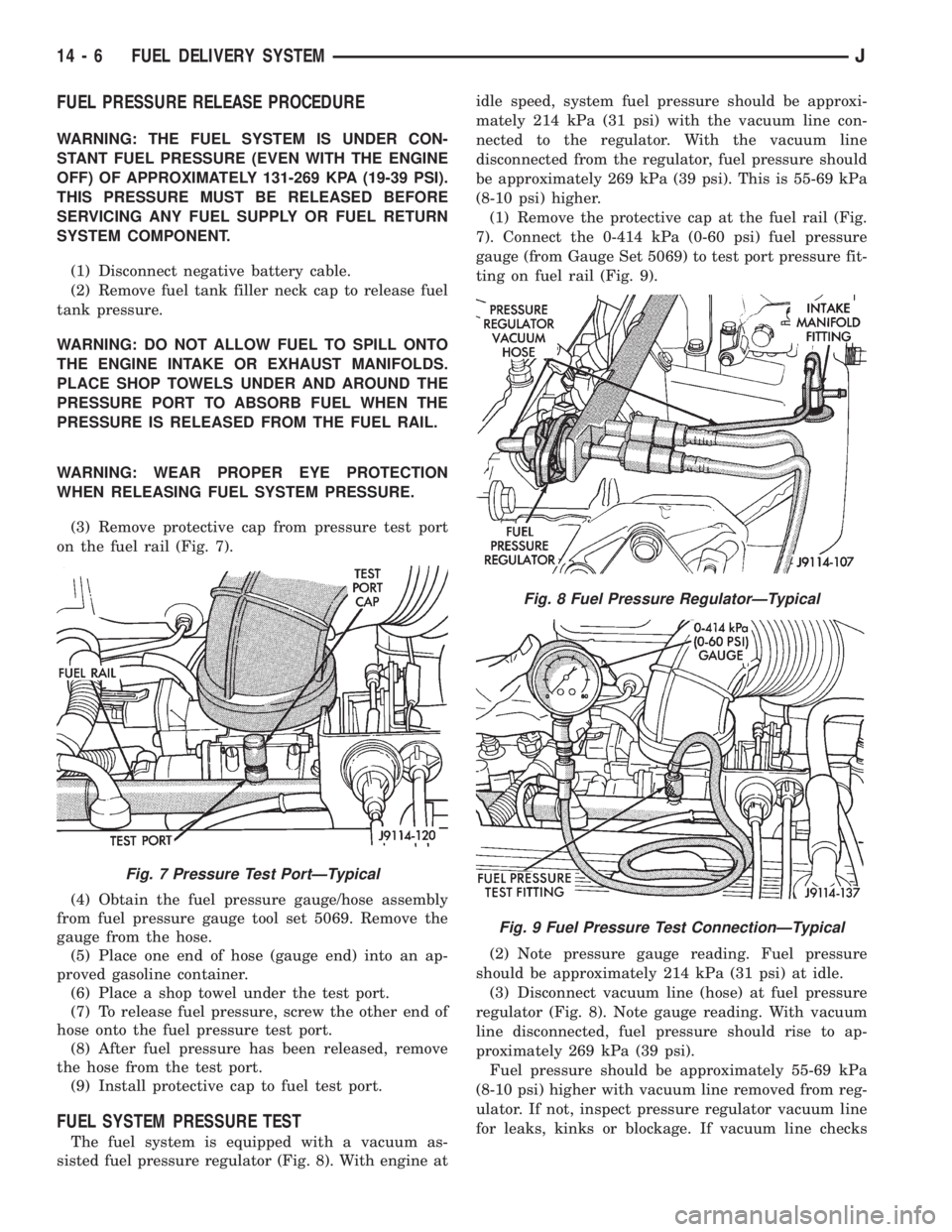JEEP CHEROKEE 1995  Service Repair Manual FUEL PRESSURE RELEASE PROCEDURE
WARNING: THE FUEL SYSTEM IS UNDER CON-
STANT FUEL PRESSURE (EVEN WITH THE ENGINE
OFF) OF APPROXIMATELY 131-269 KPA (19-39 PSI).
THIS PRESSURE MUST BE RELEASED BEFORE
SE