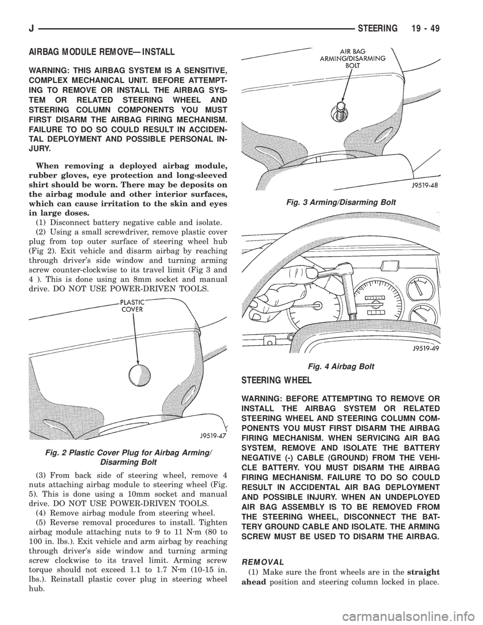 JEEP CHEROKEE 1995  Service Repair Manual AIRBAG MODULE REMOVEÐINSTALL
WARNING: THIS AIRBAG SYSTEM IS A SENSITIVE,
COMPLEX MECHANICAL UNIT. BEFORE ATTEMPT-
ING TO REMOVE OR INSTALL THE AIRBAG SYS-
TEM OR RELATED STEERING WHEEL AND
STEERING C