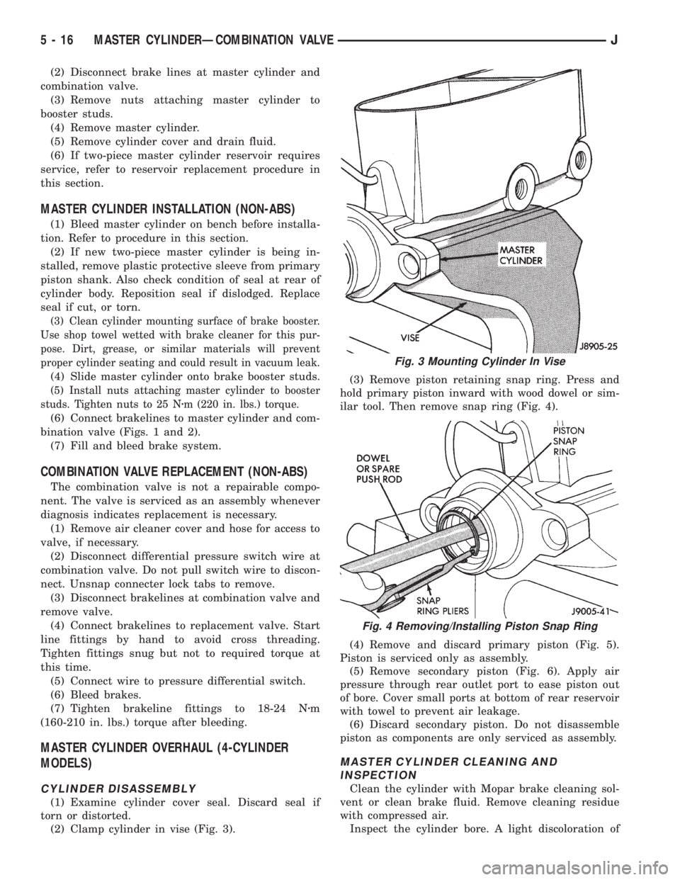 JEEP CHEROKEE 1995  Service Repair Manual (2) Disconnect brake lines at master cylinder and
combination valve.
(3) Remove nuts attaching master cylinder to
booster studs.
(4) Remove master cylinder.
(5) Remove cylinder cover and drain fluid.
