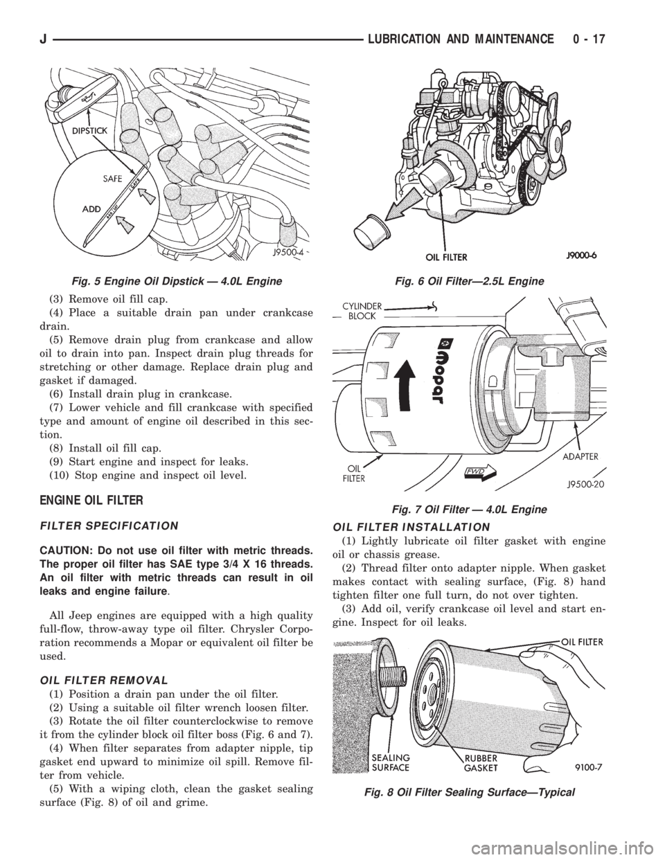 JEEP CHEROKEE 1995 Service Repair Manual (3) Remove oil fill cap.
(4) Place a suitable drain pan under crankcase
drain.
(5) Remove drain plug from crankcase and allow
oil to drain into pan. Inspect drain plug threads for
stretching or other JEEP CHEROKEE 1995 Service Repair Manual (3) Remove oil fill cap.
(4) Place a suitable drain pan under crankcase
drain.
(5) Remove drain plug from crankcase and allow
oil to drain into pan. Inspect drain plug threads for
stretching or other