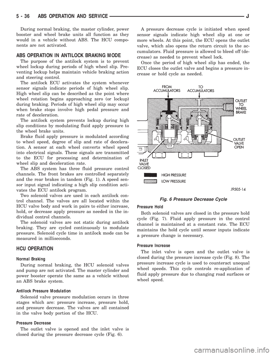 JEEP CHEROKEE 1995  Service Repair Manual During normal braking, the master cylinder, power
booster and wheel brake units all function as they
would in a vehicle without ABS. The HCU compo-
nents are not activated.
ABS OPERATION IN ANTILOCK B