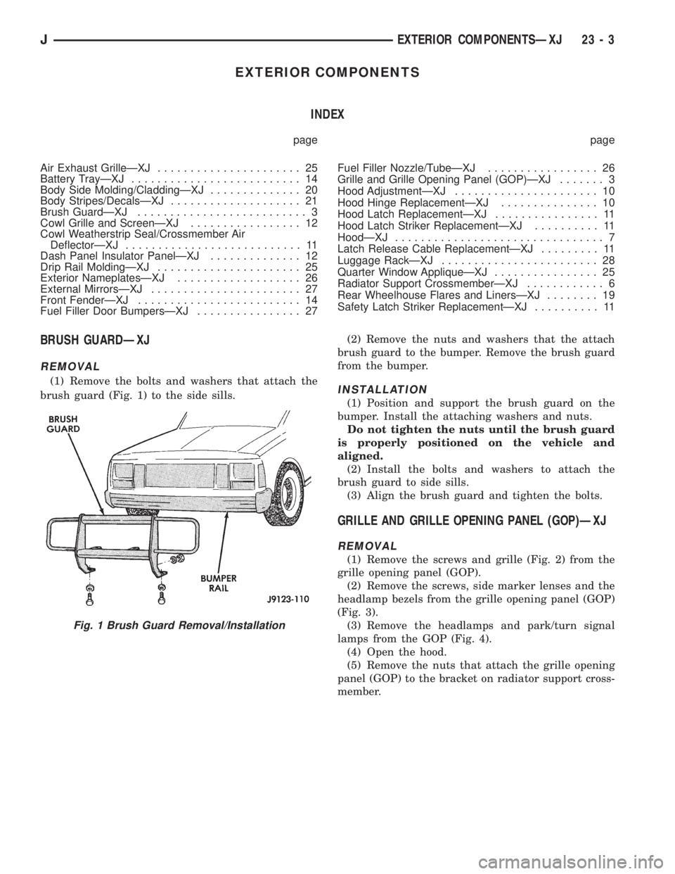 JEEP CHEROKEE 1995 Service Repair Manual EXTERIOR COMPONENTS
INDEX
page page
Air Exhaust GrilleÐXJ...................... 25
Battery TrayÐXJ.......................... 14
Body Side Molding/CladdingÐXJ.............. 20
Body Stripes/DecalsÐX JEEP CHEROKEE 1995 Service Repair Manual EXTERIOR COMPONENTS
INDEX
page page
Air Exhaust GrilleÐXJ...................... 25
Battery TrayÐXJ.......................... 14
Body Side Molding/CladdingÐXJ.............. 20
Body Stripes/DecalsÐX