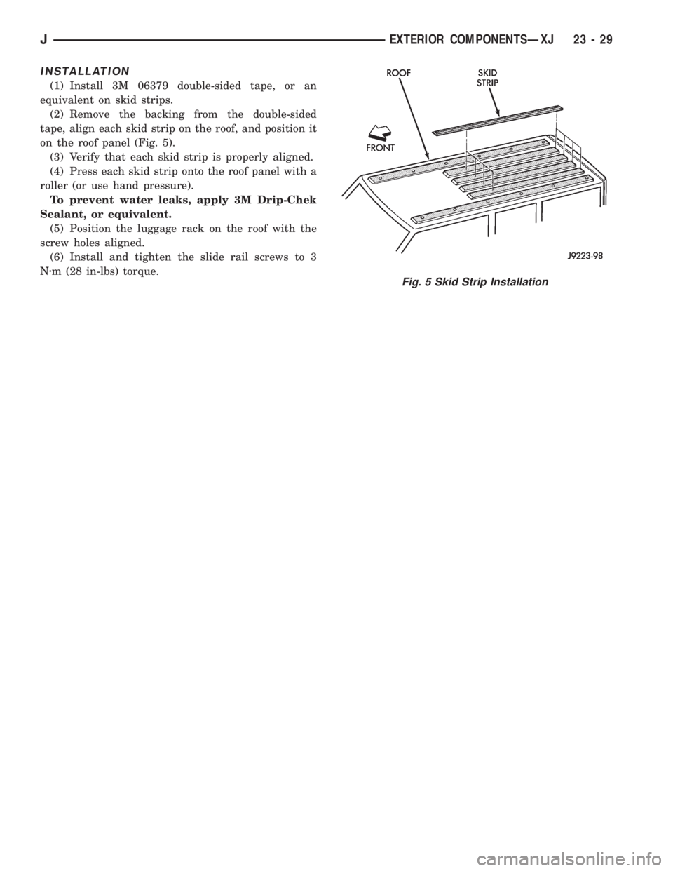 JEEP CHEROKEE 1995  Service Repair Manual INSTALLATION
(1) Install 3M 06379 double-sided tape, or an
equivalent on skid strips.
(2) Remove the backing from the double-sided
tape, align each skid strip on the roof, and position it
on the roof 