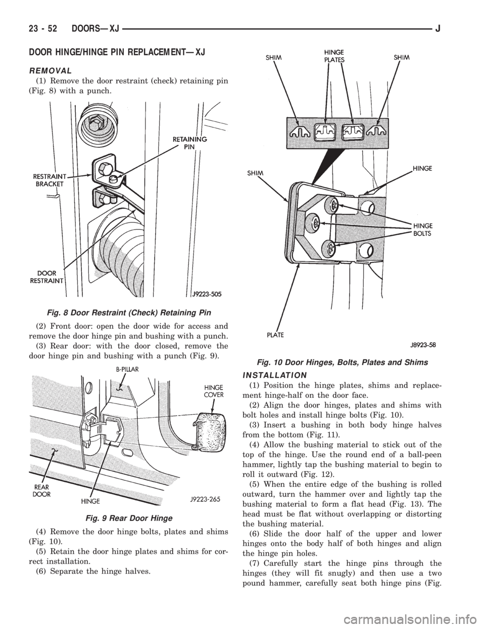 JEEP CHEROKEE 1995 Service Repair Manual DOOR HINGE/HINGE PIN REPLACEMENTÐXJ
REMOVAL
(1) Remove the door restraint (check) retaining pin
(Fig. 8) with a punch.
(2) Front door: open the door wide for access and
remove the door hinge pin and JEEP CHEROKEE 1995 Service Repair Manual DOOR HINGE/HINGE PIN REPLACEMENTÐXJ
REMOVAL
(1) Remove the door restraint (check) retaining pin
(Fig. 8) with a punch.
(2) Front door: open the door wide for access and
remove the door hinge pin and