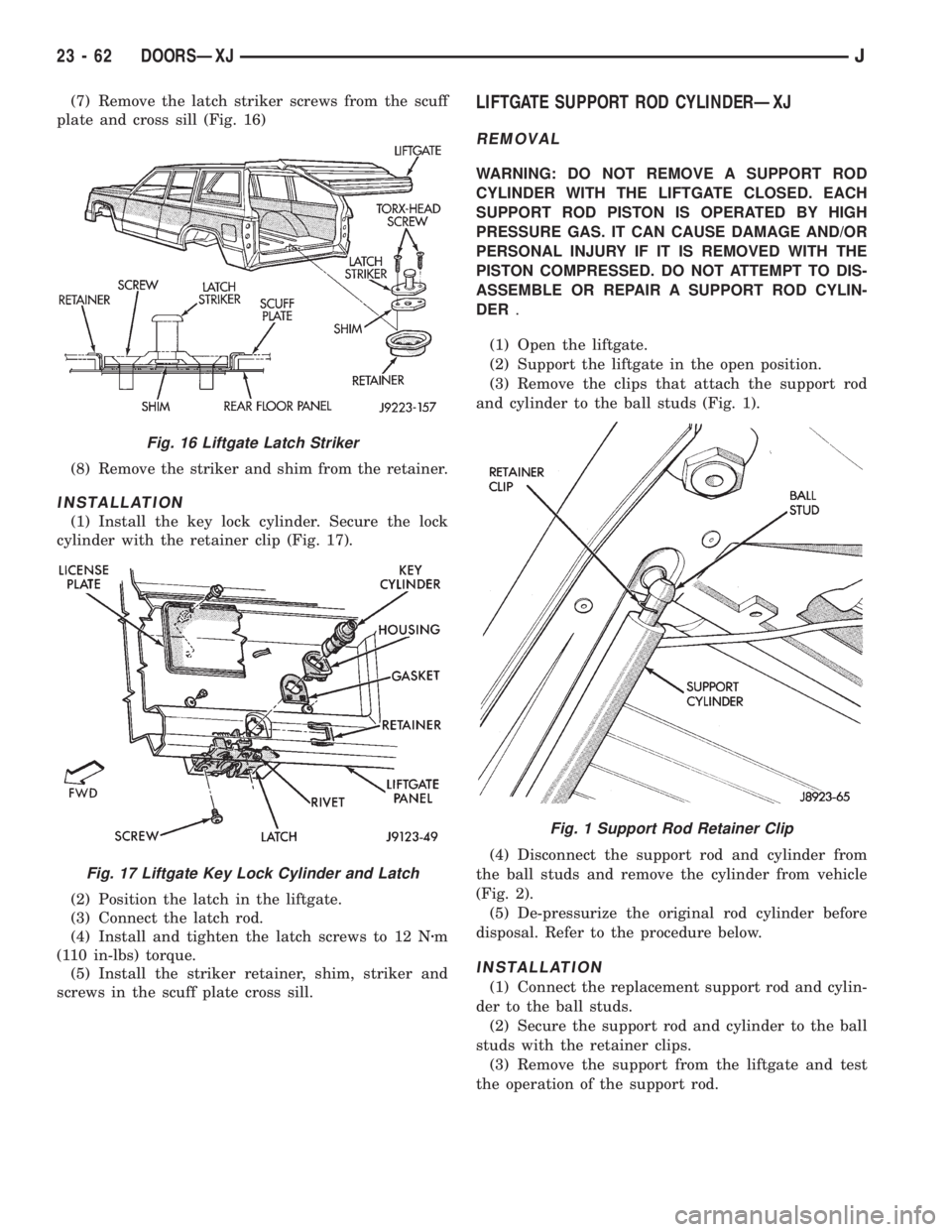 JEEP CHEROKEE 1995 Service Repair Manual (7) Remove the latch striker screws from the scuff
plate and cross sill (Fig. 16)
(8) Remove the striker and shim from the retainer.
INSTALLATION
(1) Install the key lock cylinder. Secure the lock
cyl JEEP CHEROKEE 1995 Service Repair Manual (7) Remove the latch striker screws from the scuff
plate and cross sill (Fig. 16)
(8) Remove the striker and shim from the retainer.
INSTALLATION
(1) Install the key lock cylinder. Secure the lock
cyl