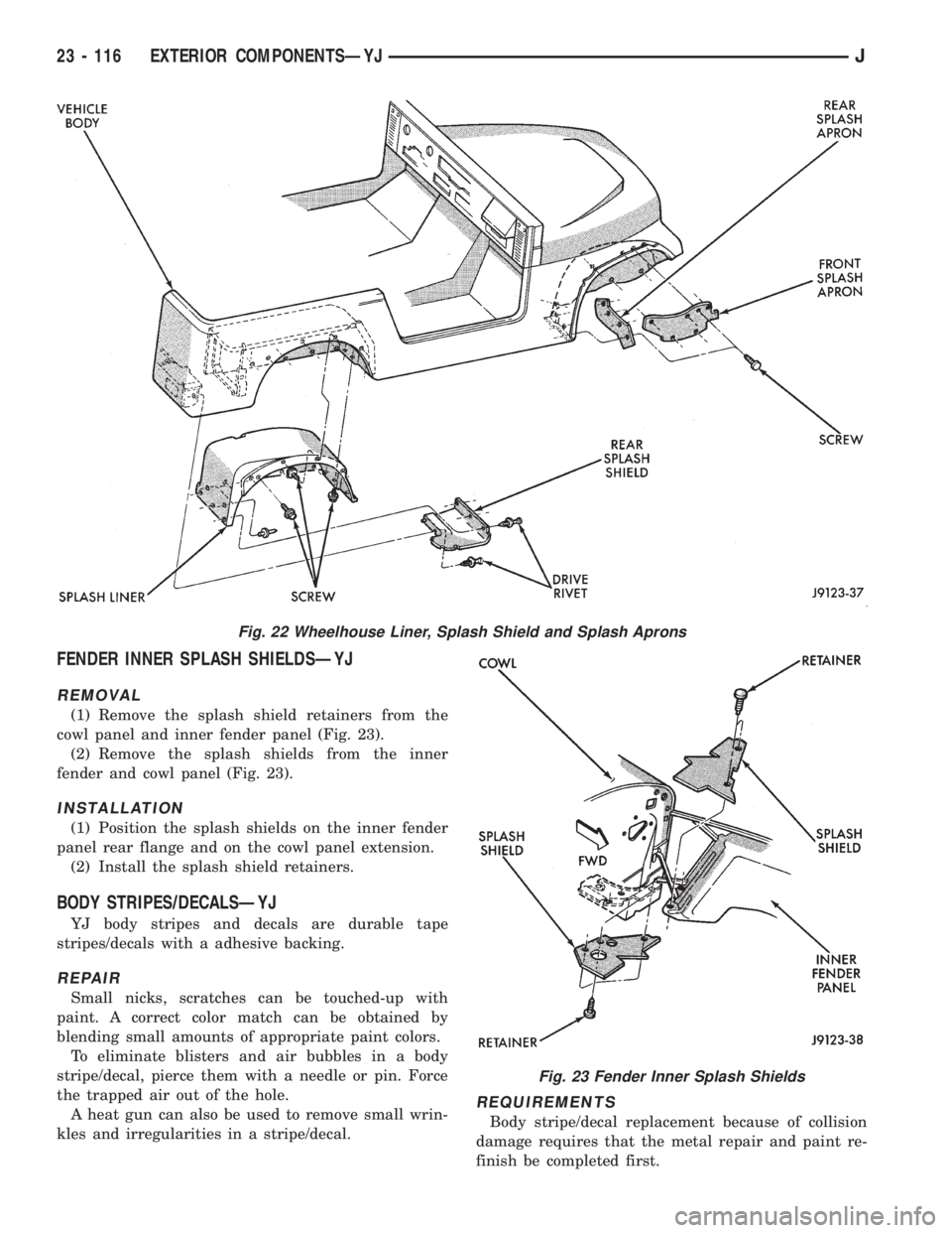JEEP CHEROKEE 1995  Service Repair Manual FENDER INNER SPLASH SHIELDSÐYJ
REMOVAL
(1) Remove the splash shield retainers from the
cowl panel and inner fender panel (Fig. 23).
(2) Remove the splash shields from the inner
fender and cowl panel 