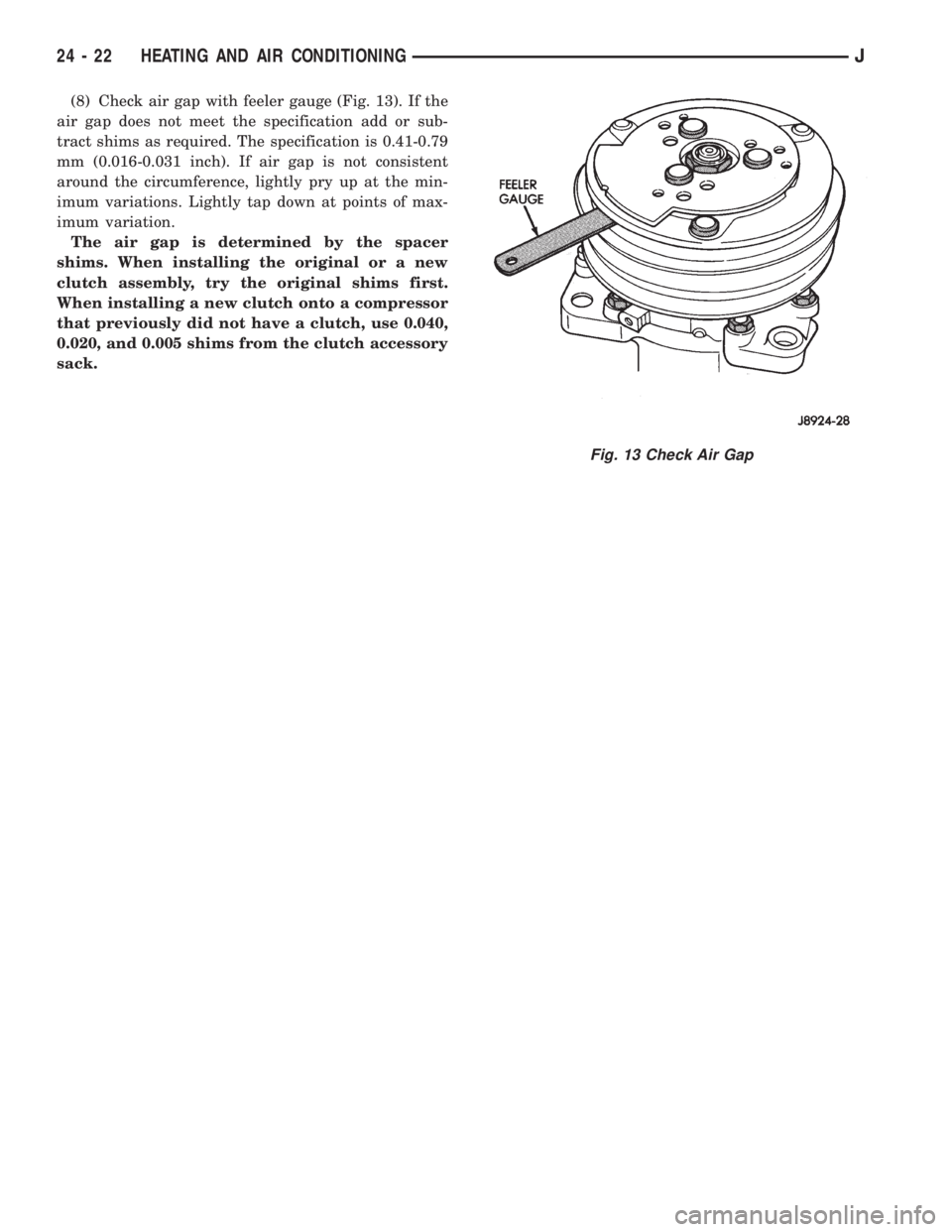 JEEP CHEROKEE 1995  Service Repair Manual (8) Check air gap with feeler gauge (Fig. 13). If the
air gap does not meet the specification add or sub-
tract shims as required. The specification is 0.41-0.79
mm (0.016-0.031 inch). If air gap is n