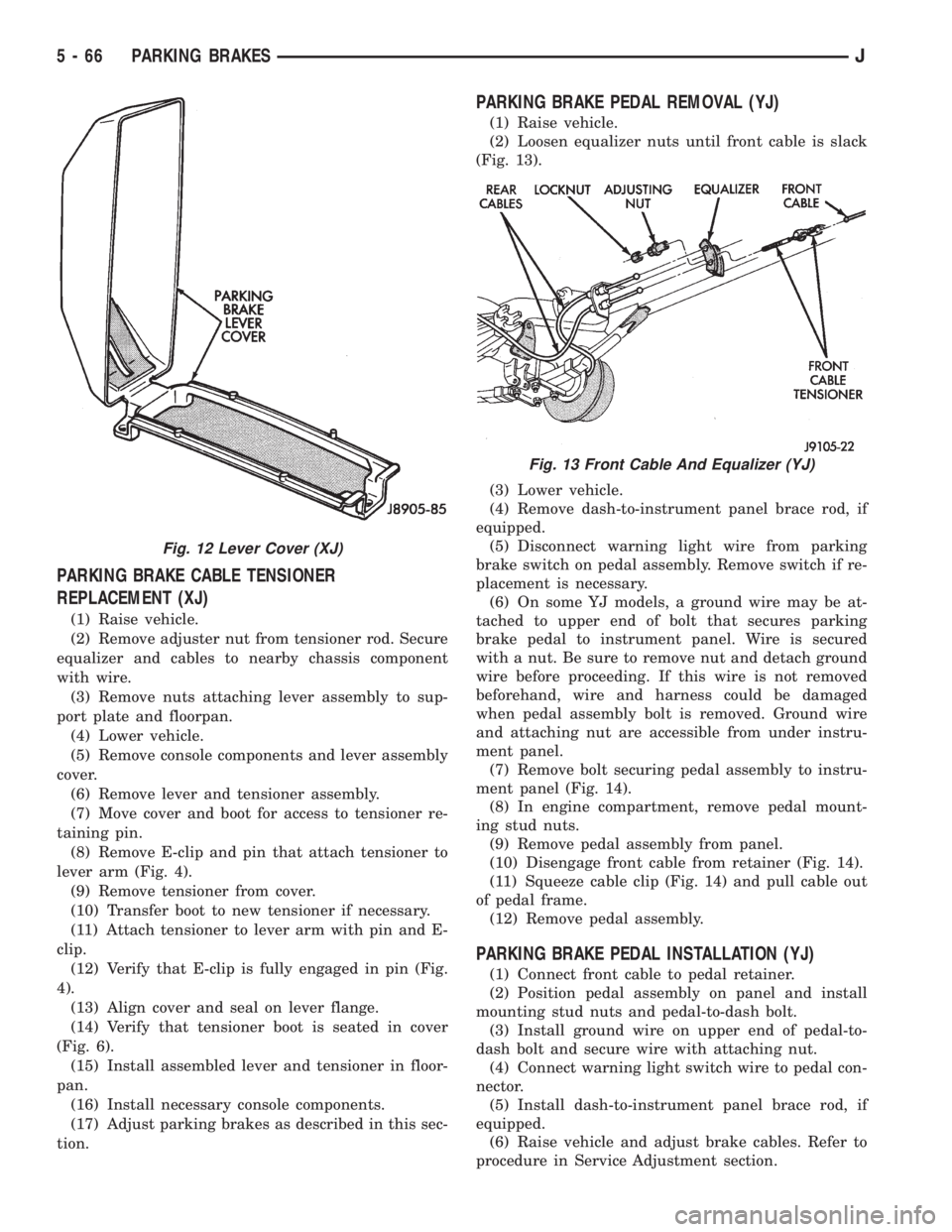 JEEP CHEROKEE 1995  Service Repair Manual PARKING BRAKE CABLE TENSIONER
REPLACEMENT (XJ)
(1) Raise vehicle.
(2) Remove adjuster nut from tensioner rod. Secure
equalizer and cables to nearby chassis component
with wire.
(3) Remove nuts attachi