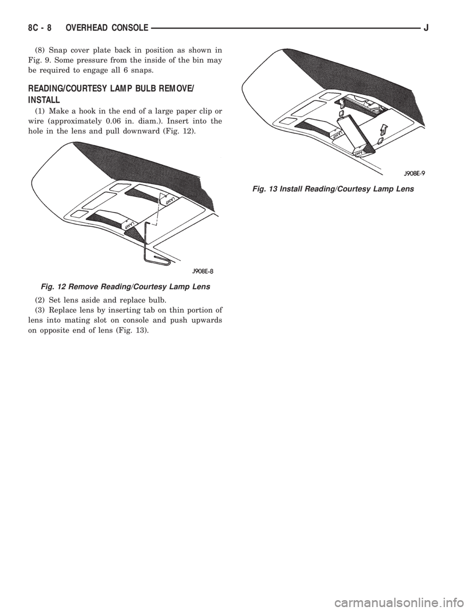 JEEP CHEROKEE 1995  Service Repair Manual (8) Snap cover plate back in position as shown in
Fig. 9. Some pressure from the inside of the bin may
be required to engage all 6 snaps.
READING/COURTESY LAMP BULB REMOVE/
INSTALL
(1) Make a hook in 