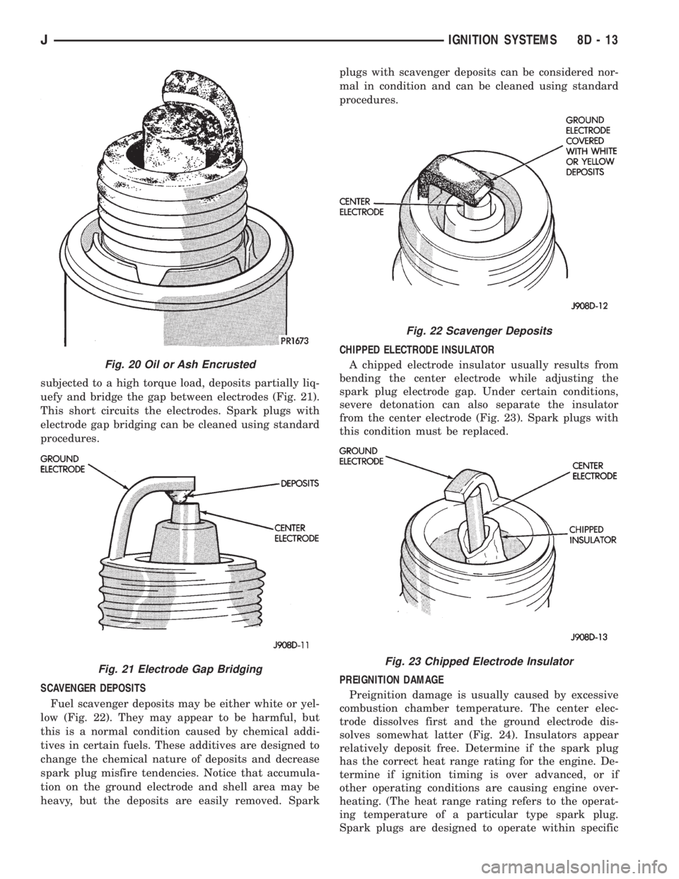 JEEP CHEROKEE 1995  Service Repair Manual subjected to a high torque load, deposits partially liq-
uefy and bridge the gap between electrodes (Fig. 21).
This short circuits the electrodes. Spark plugs with
electrode gap bridging can be cleane