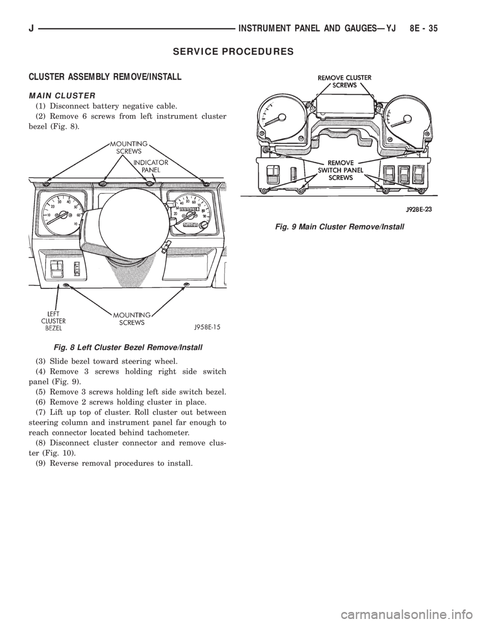JEEP CHEROKEE 1995  Service Repair Manual SERVICE PROCEDURES
CLUSTER ASSEMBLY REMOVE/INSTALL
MAIN CLUSTER
(1) Disconnect battery negative cable.
(2) Remove 6 screws from left instrument cluster
bezel (Fig. 8).
(3) Slide bezel toward steering 