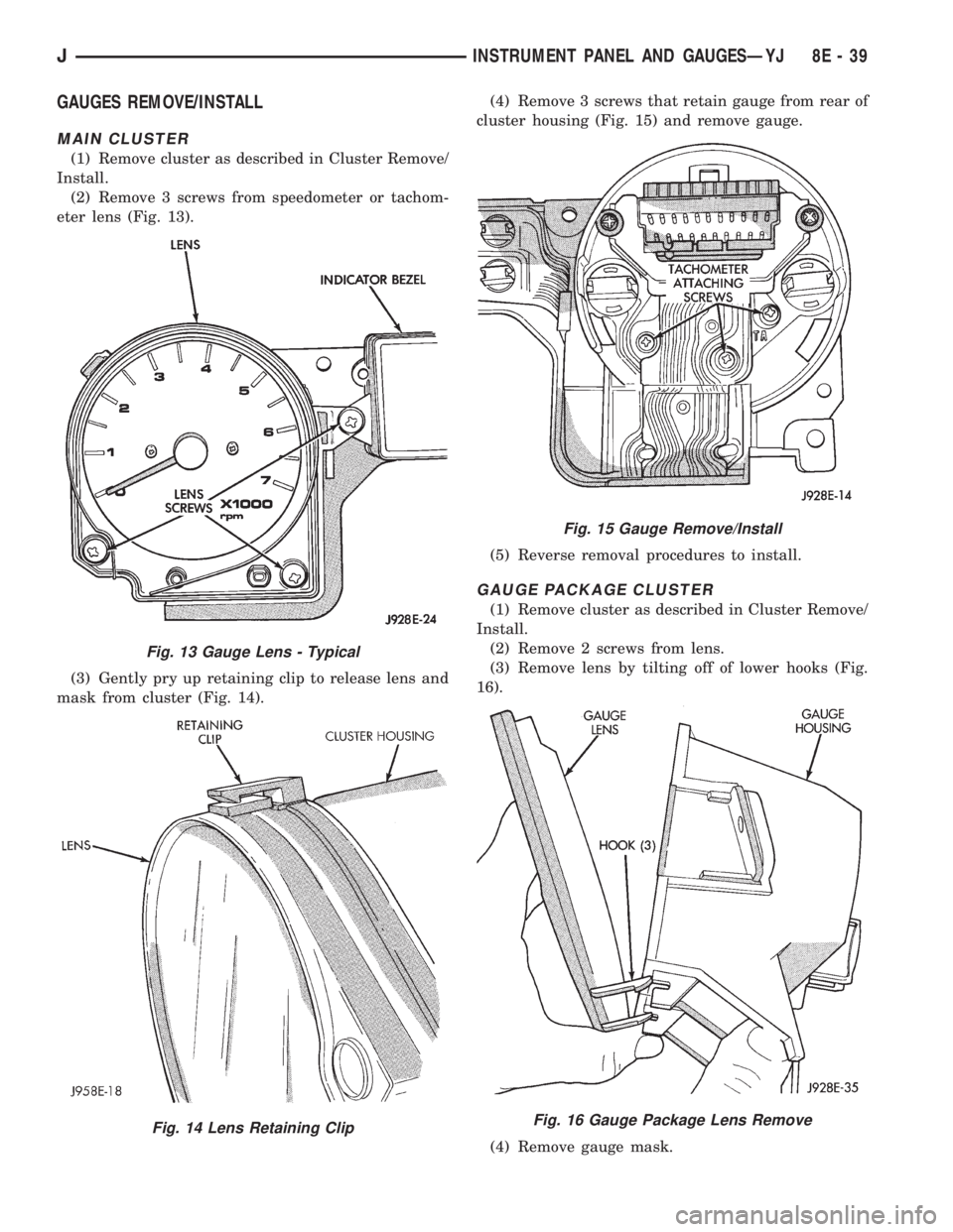 JEEP CHEROKEE 1995  Service Repair Manual GAUGES REMOVE/INSTALL
MAIN CLUSTER
(1) Remove cluster as described in Cluster Remove/
Install.
(2) Remove 3 screws from speedometer or tachom-
eter lens (Fig. 13).
(3) Gently pry up retaining clip to 