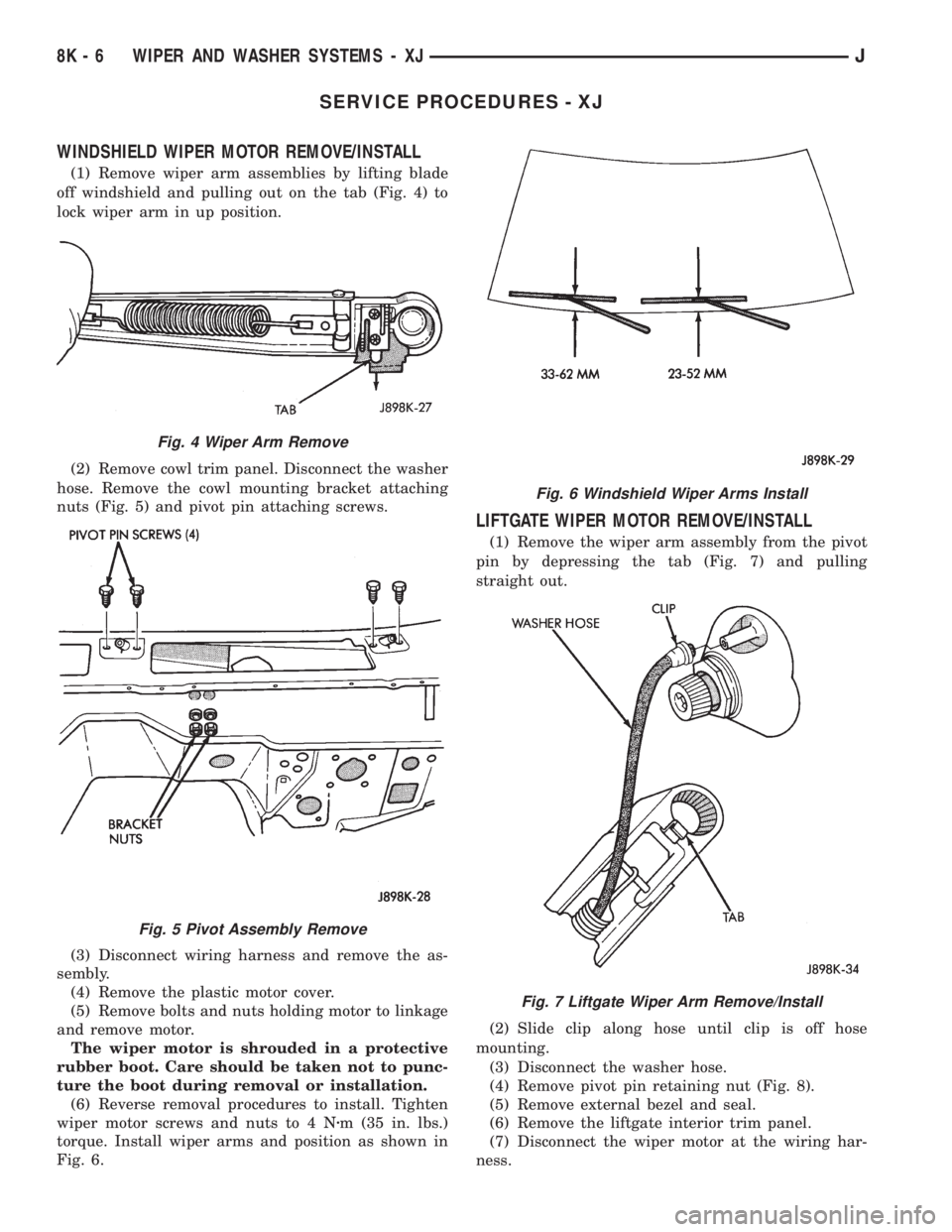 JEEP CHEROKEE 1995  Service Repair Manual SERVICE PROCEDURES - XJ
WINDSHIELD WIPER MOTOR REMOVE/INSTALL
(1) Remove wiper arm assemblies by lifting blade
off windshield and pulling out on the tab (Fig. 4) to
lock wiper arm in up position.
(2) 