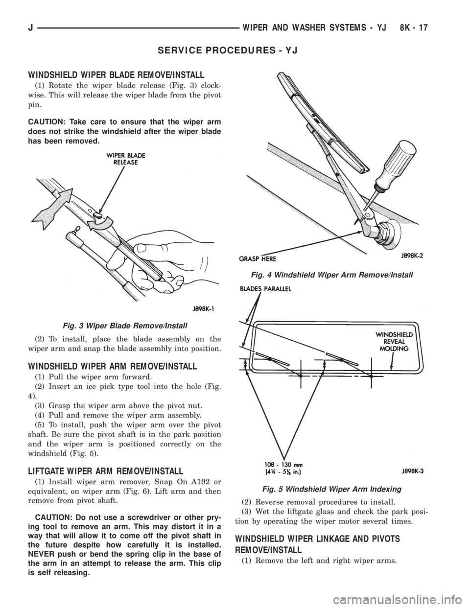 JEEP CHEROKEE 1995 Service Repair Manual SERVICE PROCEDURES - YJ
WINDSHIELD WIPER BLADE REMOVE/INSTALL
(1) Rotate the wiper blade release (Fig. 3) clock-
wise. This will release the wiper blade from the pivot
pin.
CAUTION: Take care to ensur JEEP CHEROKEE 1995 Service Repair Manual SERVICE PROCEDURES - YJ
WINDSHIELD WIPER BLADE REMOVE/INSTALL
(1) Rotate the wiper blade release (Fig. 3) clock-
wise. This will release the wiper blade from the pivot
pin.
CAUTION: Take care to ensur