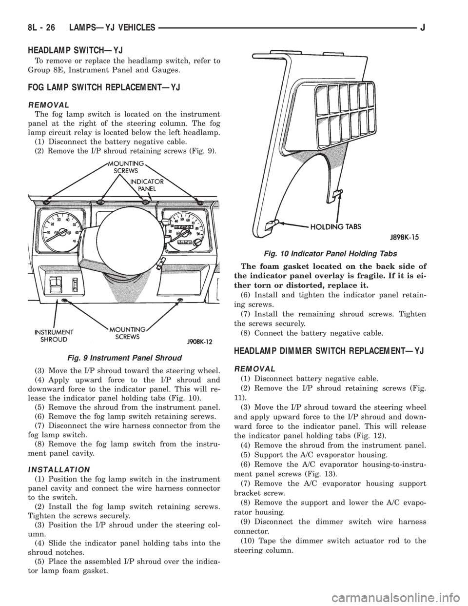 JEEP CHEROKEE 1995  Service Repair Manual HEADLAMP SWITCHÐYJ
To remove or replace the headlamp switch, refer to
Group 8E, Instrument Panel and Gauges.
FOG LAMP SWITCH REPLACEMENTÐYJ
REMOVAL
The fog lamp switch is located on the instrument
p