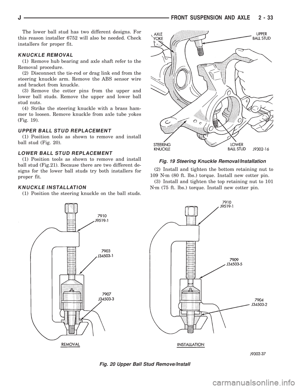 JEEP CHEROKEE 1995  Service Repair Manual The lower ball stud has two different designs. For
this reason installer 6752 will also be needed. Check
installers for proper fit.
KNUCKLE REMOVAL
(1) Remove hub bearing and axle shaft refer to the
R