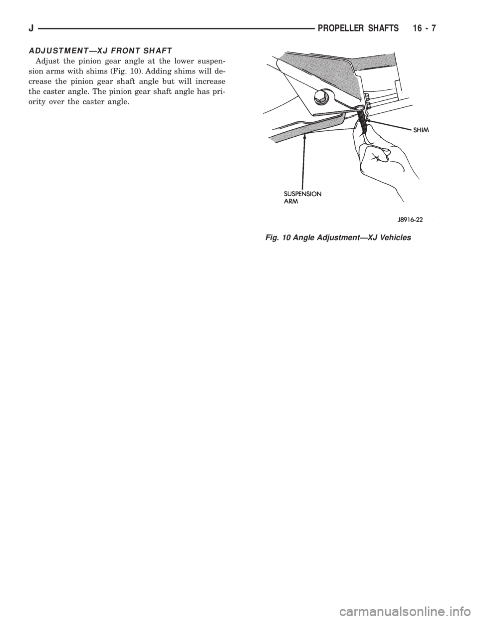 JEEP XJ 1995  Service And Repair Manual ADJUSTMENTÐXJ FRONT SHAFT
Adjust the pinion gear angle at the lower suspen-
sion arms with shims (Fig. 10). Adding shims will de-
crease the pinion gear shaft angle but will increase
the caster angle