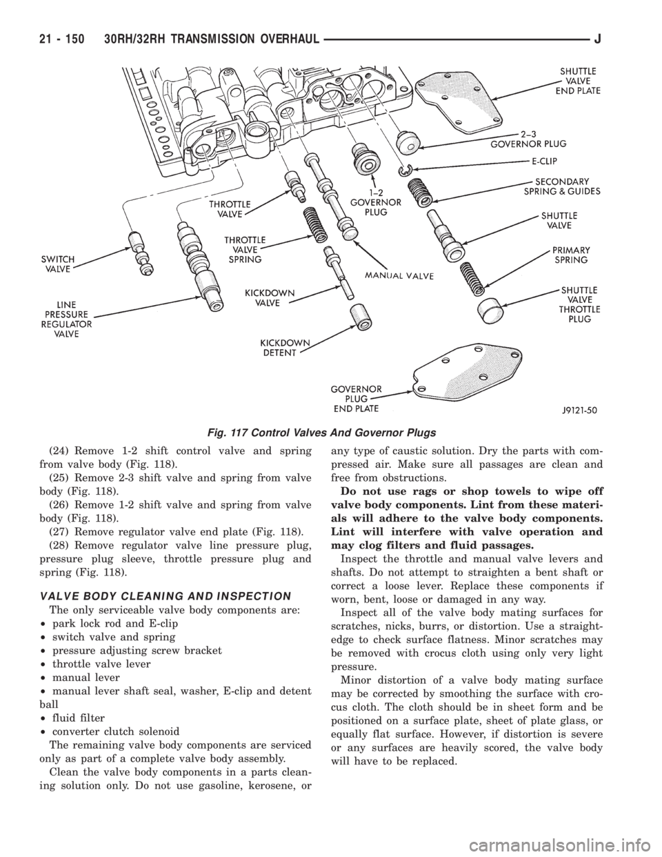JEEP XJ 1995  Service And Repair Manual (24) Remove 1-2 shift control valve and spring
from valve body (Fig. 118).
(25) Remove 2-3 shift valve and spring from valve
body (Fig. 118).
(26) Remove 1-2 shift valve and spring from valve
body (Fi