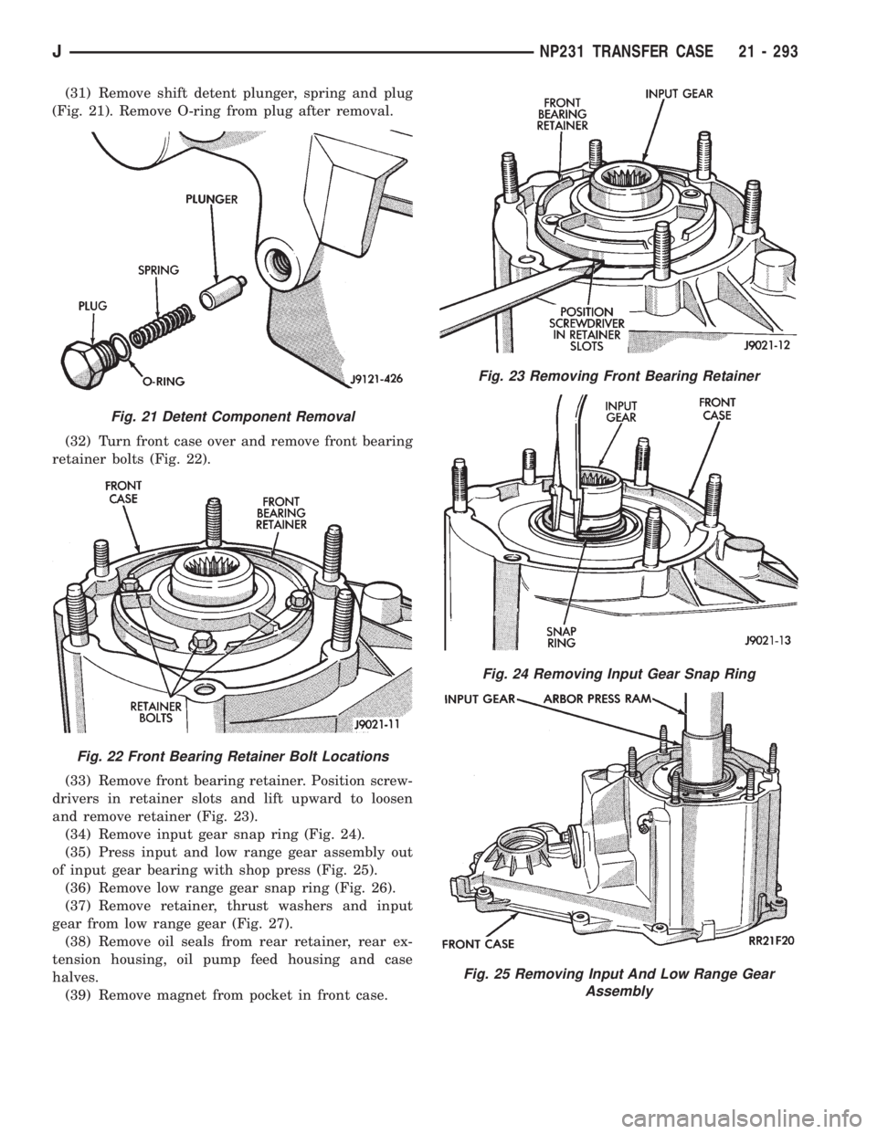 JEEP XJ 1995  Service And Repair Manual (31) Remove shift detent plunger, spring and plug
(Fig. 21). Remove O-ring from plug after removal.
(32) Turn front case over and remove front bearing
retainer bolts (Fig. 22).
(33) Remove front beari