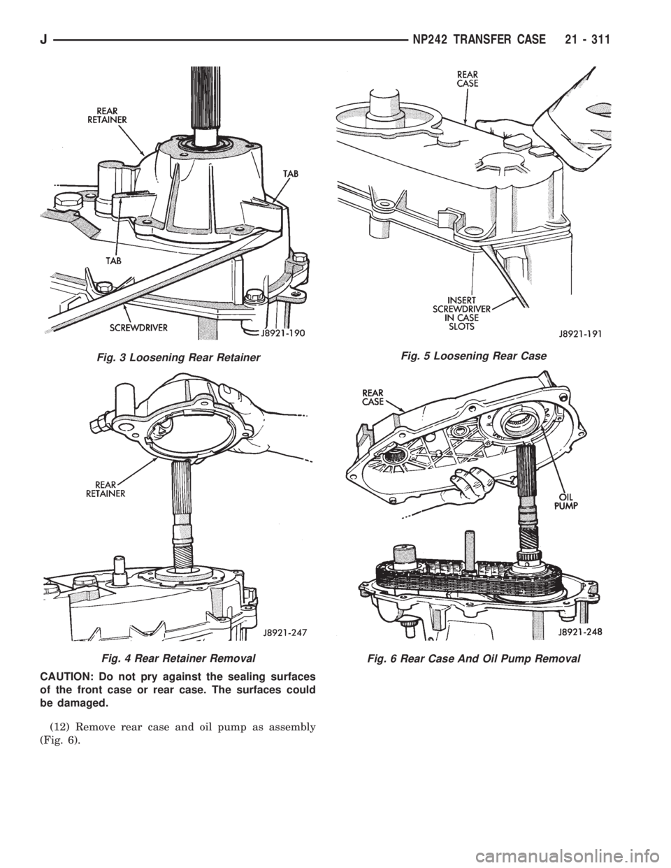 JEEP XJ 1995  Service And Repair Manual CAUTION: Do not pry against the sealing surfaces
of the front case or rear case. The surfaces could
be damaged.
(12) Remove rear case and oil pump as assembly
(Fig. 6).
Fig. 3 Loosening Rear Retainer
