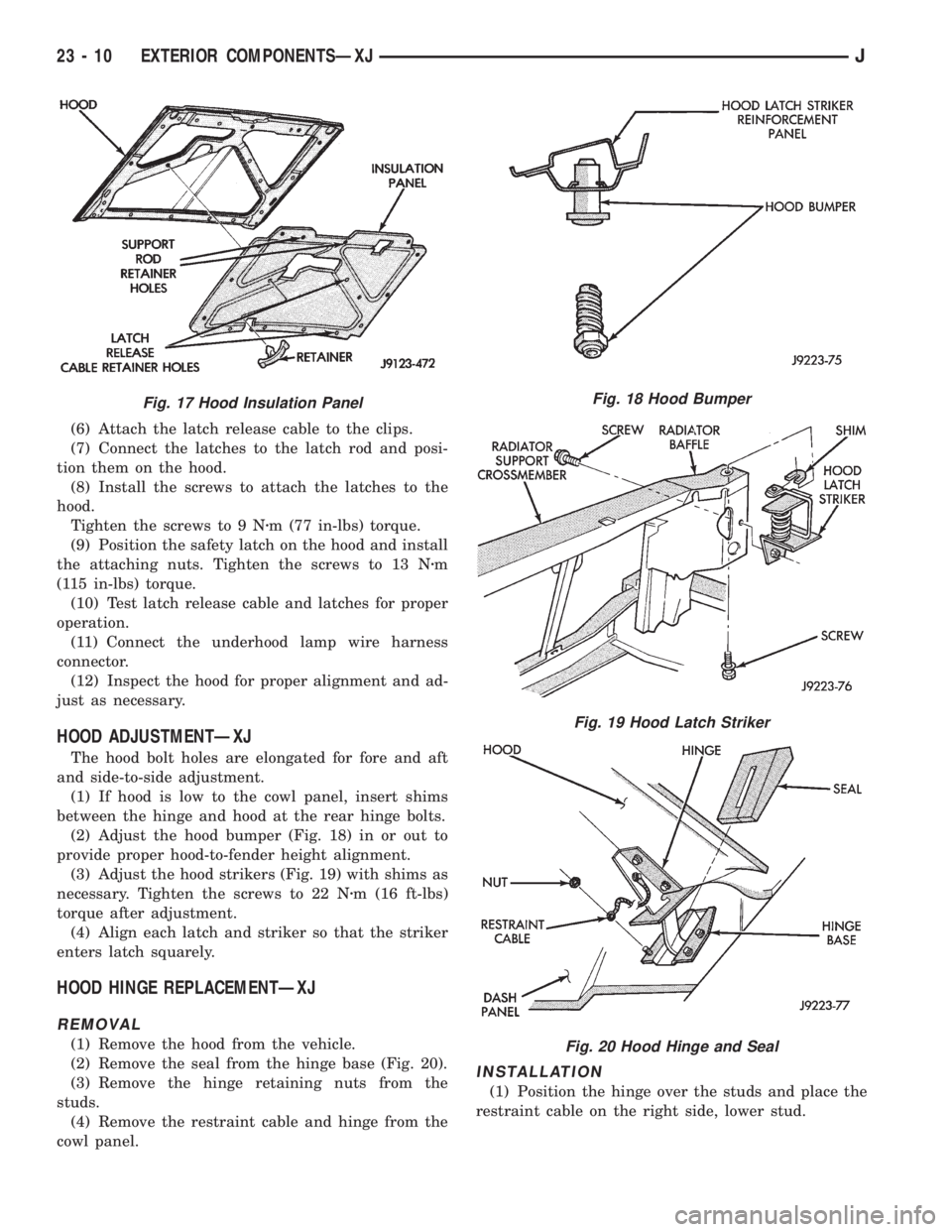 JEEP XJ 1995 Service And Repair Manual (6) Attach the latch release cable to the clips.
(7) Connect the latches to the latch rod and posi-
tion them on the hood.
(8) Install the screws to attach the latches to the
hood.
Tighten the screws JEEP XJ 1995 Service And Repair Manual (6) Attach the latch release cable to the clips.
(7) Connect the latches to the latch rod and posi-
tion them on the hood.
(8) Install the screws to attach the latches to the
hood.
Tighten the screws