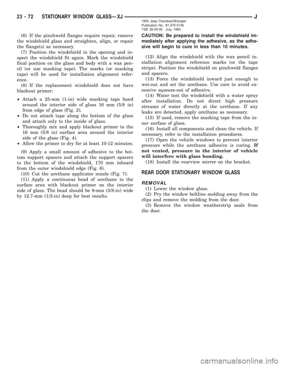 JEEP XJ 1995  Service And Repair Manual (6) If the pinchweld flanges require repair, remove
the windshield glass and straighten, align, or repair
the flange(s) as necessary.
(7) Position the windshield in the opening and in-
spect the winds