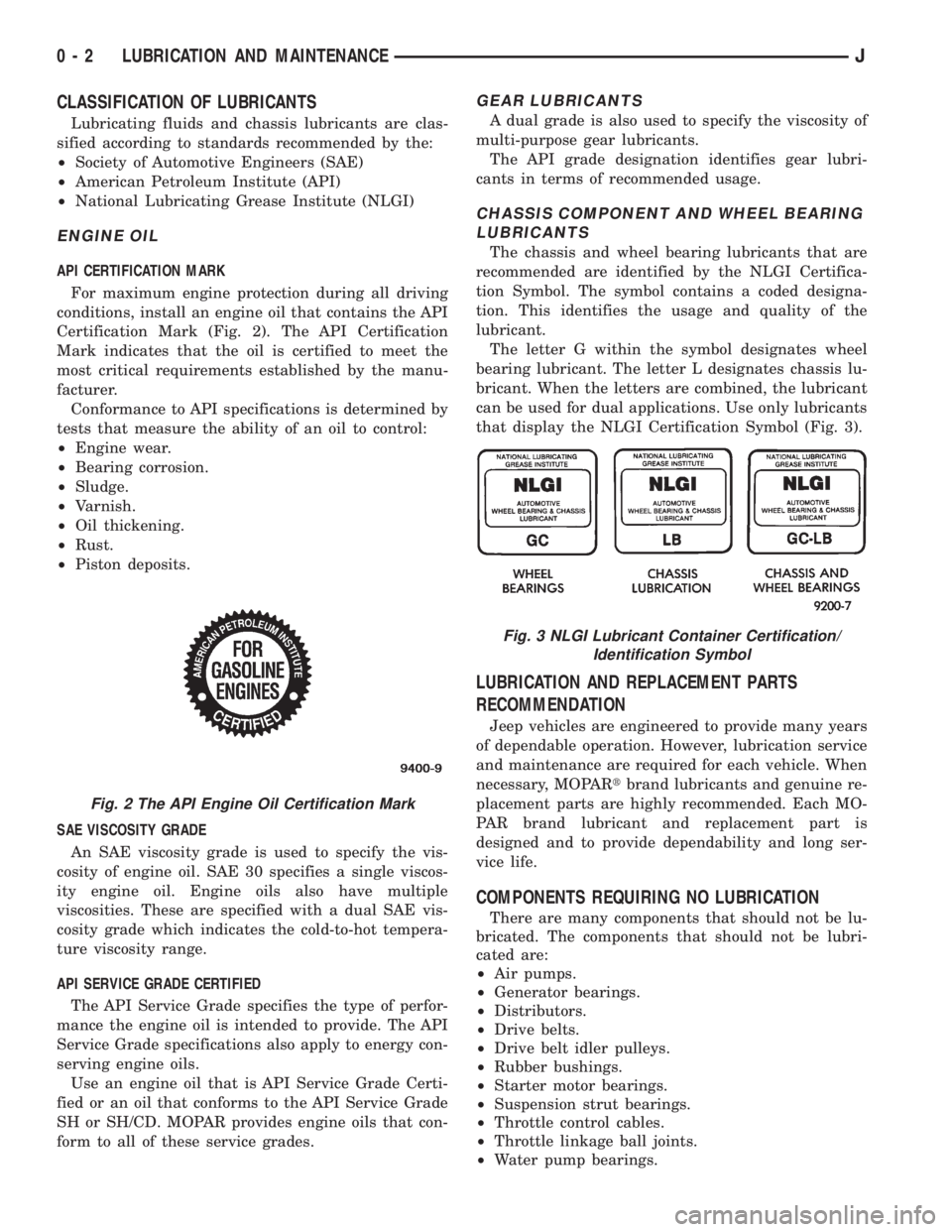 JEEP XJ 1995 Service And Repair Manual CLASSIFICATION OF LUBRICANTS
Lubricating fluids and chassis lubricants are clas-
sified according to standards recommended by the:
²Society of Automotive Engineers (SAE)
²American Petroleum Institut JEEP XJ 1995 Service And Repair Manual CLASSIFICATION OF LUBRICANTS
Lubricating fluids and chassis lubricants are clas-
sified according to standards recommended by the:
²Society of Automotive Engineers (SAE)
²American Petroleum Institut