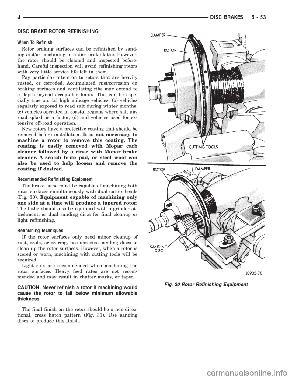 JEEP XJ 1995  Service And Repair Manual DISC BRAKE ROTOR REFINISHING
When To Refinish
Rotor braking surfaces can be refinished by sand-
ing and/or machining in a disc brake lathe. However,
the rotor should be cleaned and inspected before-
h