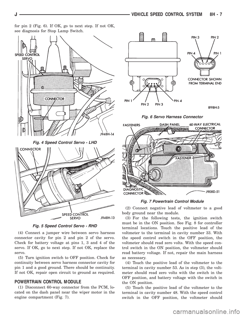 JEEP XJ 1995  Service And Repair Manual for pin 2 (Fig. 6). If OK, go to next step. If not OK,
see diagnosis for Stop Lamp Switch.
(4) Connect a jumper wire between servo harness
connector cavity for pin 2 and pin 2 of the servo.
Check for 