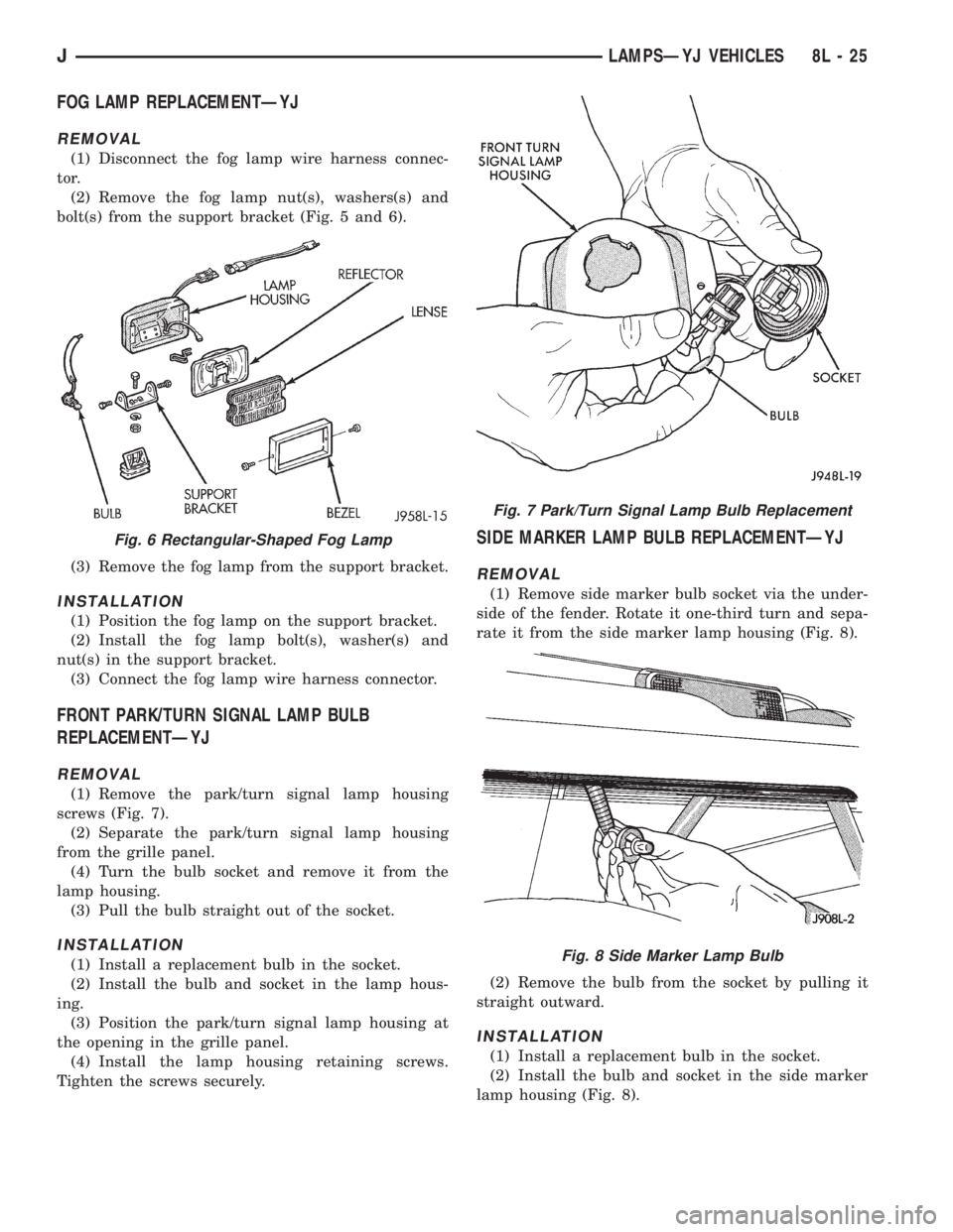 JEEP XJ 1995 Service And Repair Manual FOG LAMP REPLACEMENTÐYJ
REMOVAL
(1) Disconnect the fog lamp wire harness connec-
tor.
(2) Remove the fog lamp nut(s), washers(s) and
bolt(s) from the support bracket (Fig. 5 and 6).
(3) Remove the fo JEEP XJ 1995 Service And Repair Manual FOG LAMP REPLACEMENTÐYJ
REMOVAL
(1) Disconnect the fog lamp wire harness connec-
tor.
(2) Remove the fog lamp nut(s), washers(s) and
bolt(s) from the support bracket (Fig. 5 and 6).
(3) Remove the fo