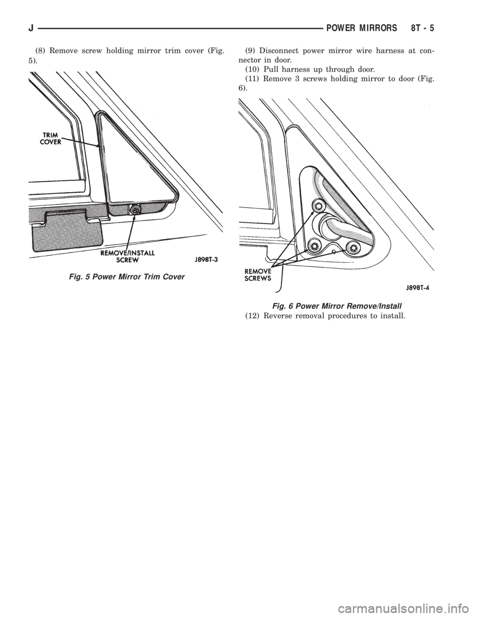JEEP XJ 1995  Service And Repair Manual (8) Remove screw holding mirror trim cover (Fig.
5).(9) Disconnect power mirror wire harness at con-
nector in door.
(10) Pull harness up through door.
(11) Remove 3 screws holding mirror to door (Fig