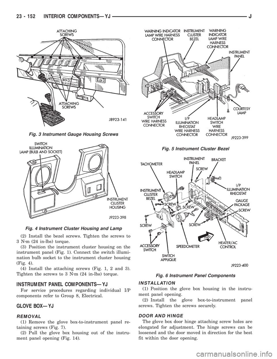JEEP YJ 1995  Service And Repair Manual (2) Install the bezel screws. Tighten the screws to
3Nzm (24 in-lbs) torque.
(3) Position the instrument cluster housing on the
instrument panel (Fig. 1). Connect the switch illumi-
nation bulb socket