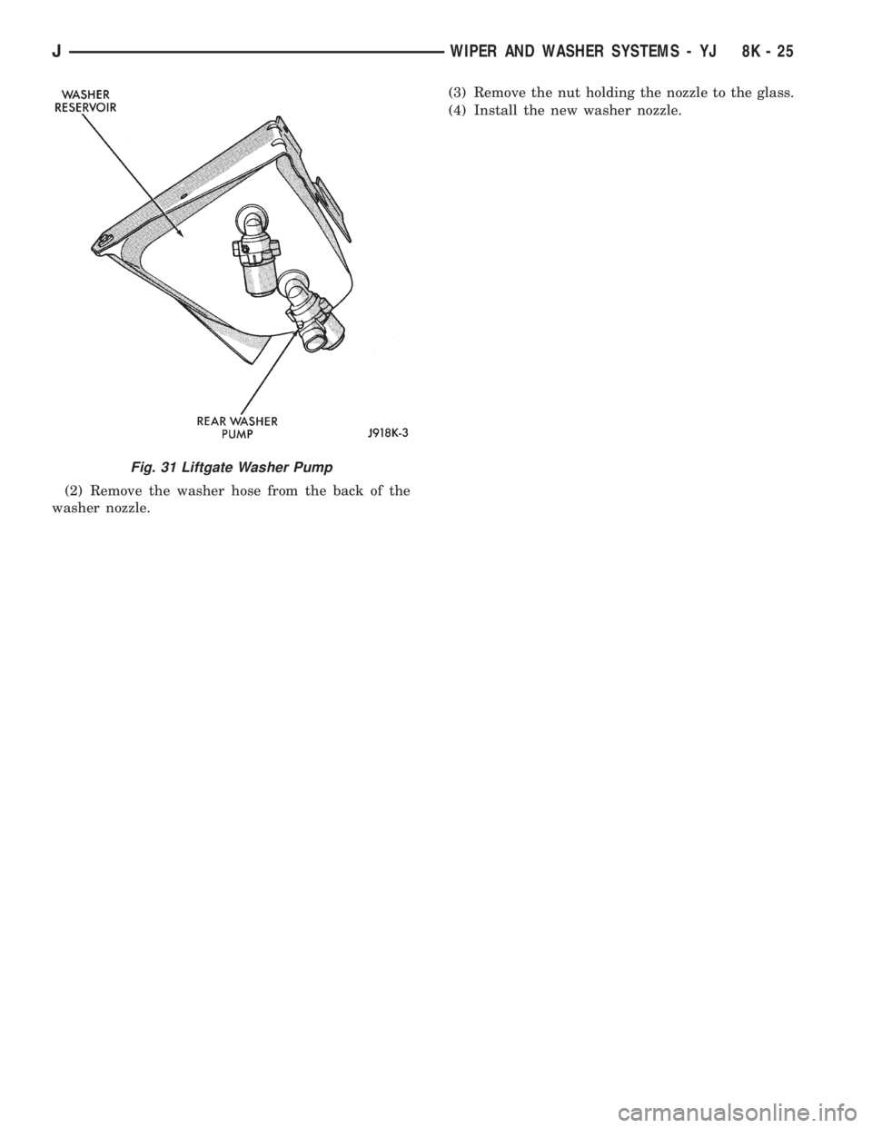 JEEP YJ 1995  Service And Repair Manual (2) Remove the washer hose from the back of the
washer nozzle.(3) Remove the nut holding the nozzle to the glass.
(4) Install the new washer nozzle.
Fig. 31 Liftgate Washer Pump
JWIPER AND WASHER SYST
