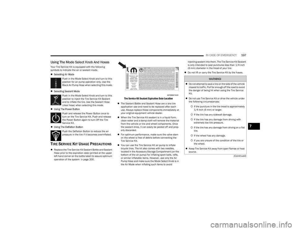 JEEP CHEROKEE 2023  Owners Manual 
IN CASE OF EMERGENCY197
(Continued)
Using The Mode Select Knob And Hoses
Your Tire Service Kit is equipped with the following 
symbols to indicate the air or sealant mode.
Selecting Air Mode
Push 