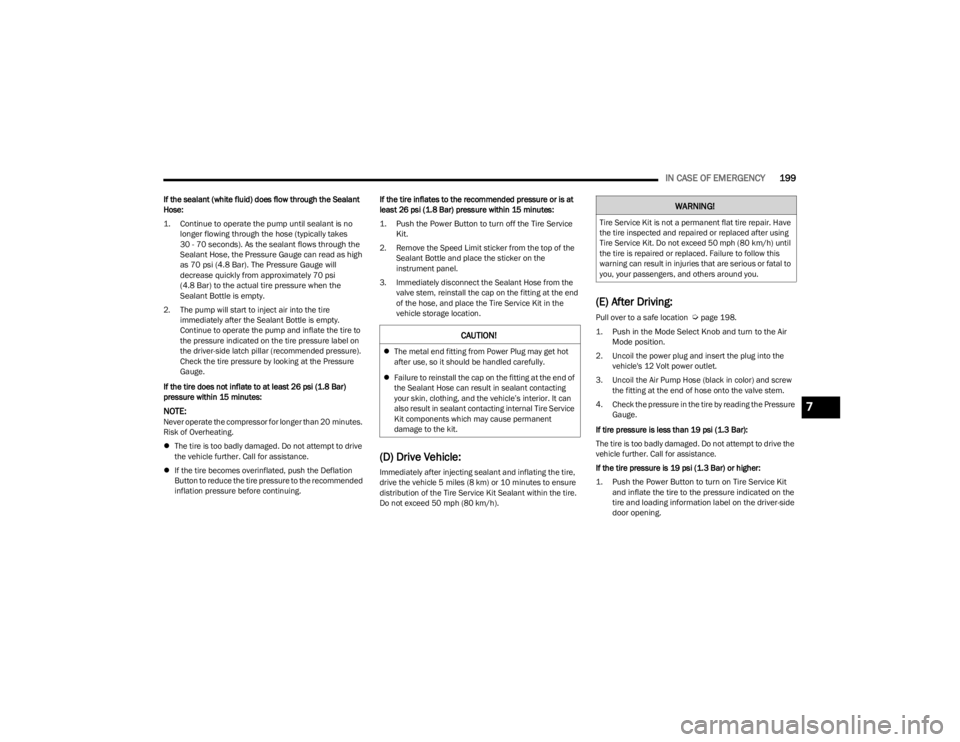 JEEP CHEROKEE 2023  Owners Manual 
IN CASE OF EMERGENCY199
If the sealant (white fluid) does flow through the Sealant 
Hose:

1. Continue to operate the pump until sealant is no 
longer flowing through the hose (typically takes 
30 - 