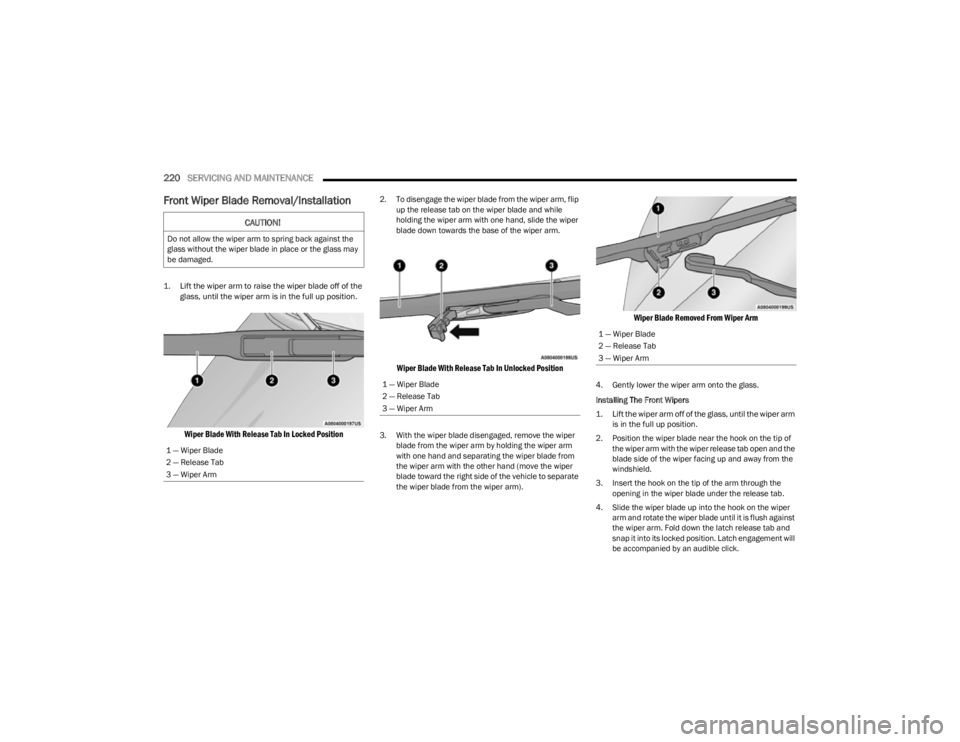 JEEP CHEROKEE 2023  Owners Manual 
220SERVICING AND MAINTENANCE  
Front Wiper Blade Removal/Installation

1. Lift the wiper arm to raise the wiper blade off of the 
glass, until the wiper arm is in the full up position.

Wiper Blade W