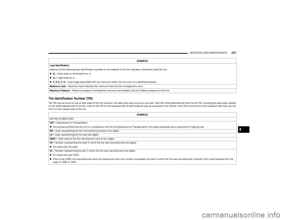 JEEP CHEROKEE 2023  Owners Manual 
SERVICING AND MAINTENANCE237
Tire Identification Number (TIN)
The TIN may be found on one or both sides of the tire; however, the date code may only be on one side. Tires with white sidewalls will ha
