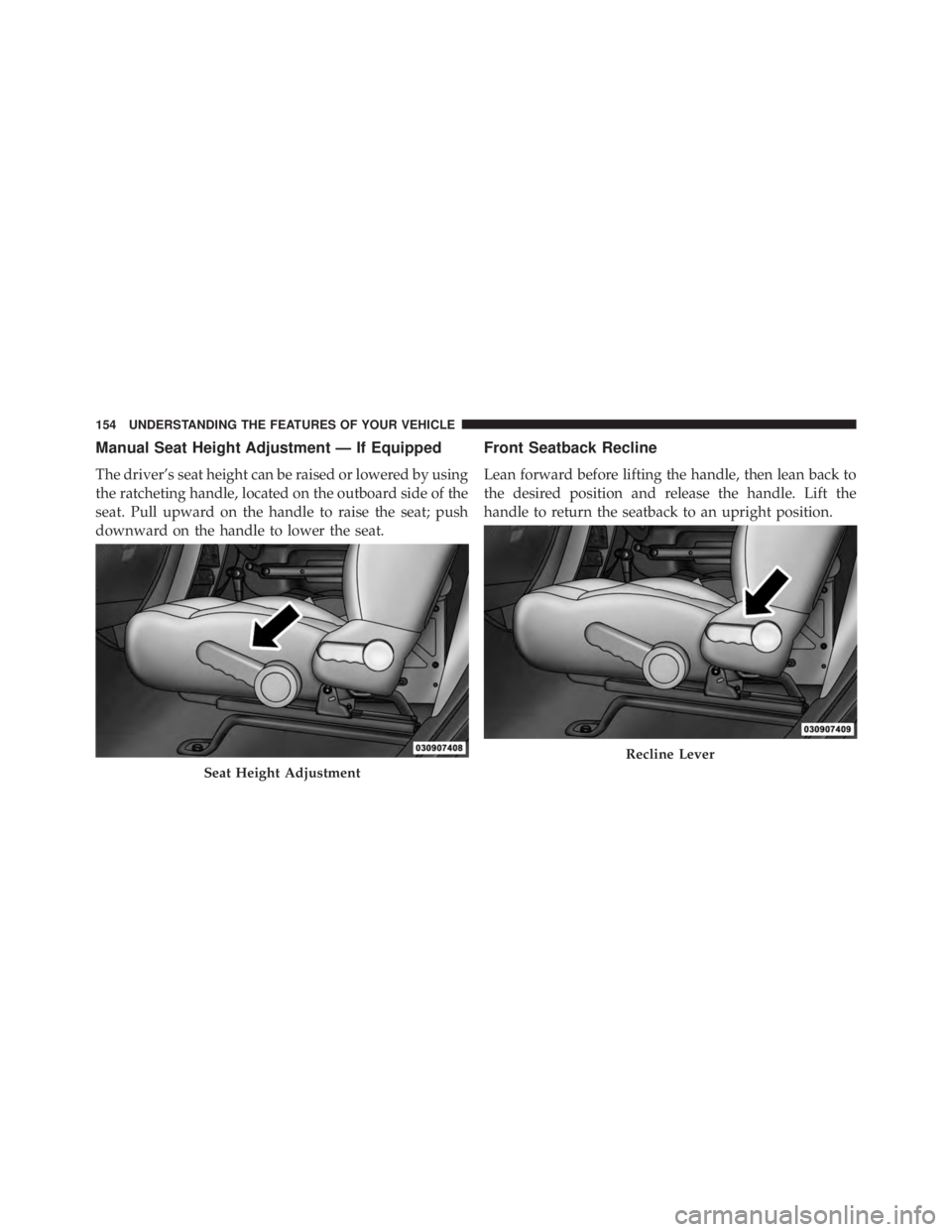 JEEP WRANGLER UNLIMITED 2013  Owners Manual Manual Seat Height Adjustment — If Equipped
The driver’s seat height can be raised or lowered by using
the ratcheting handle, located on the outboard side of the
seat. Pull upward on the handle to