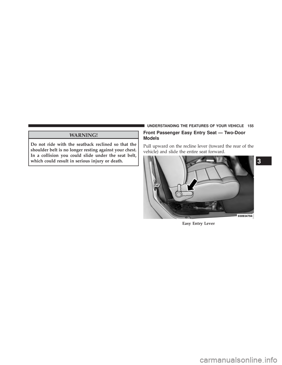 JEEP WRANGLER UNLIMITED 2013  Owners Manual WARNING!Do not ride with the seatback reclined so that the
shoulder belt is no longer resting against your chest.
In a collision you could slide under the seat belt,
which could result in serious inju